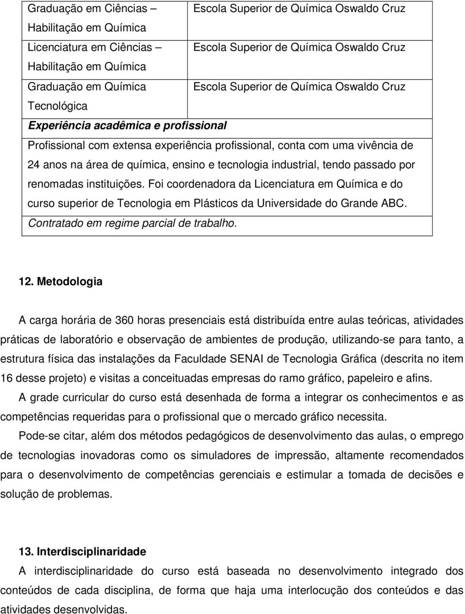 ensino e tecnologia industrial, tendo passado por renomadas instituições. Foi coordenadora da Licenciatura em Química e do curso superior de Tecnologia em Plásticos da Universidade do Grande ABC.