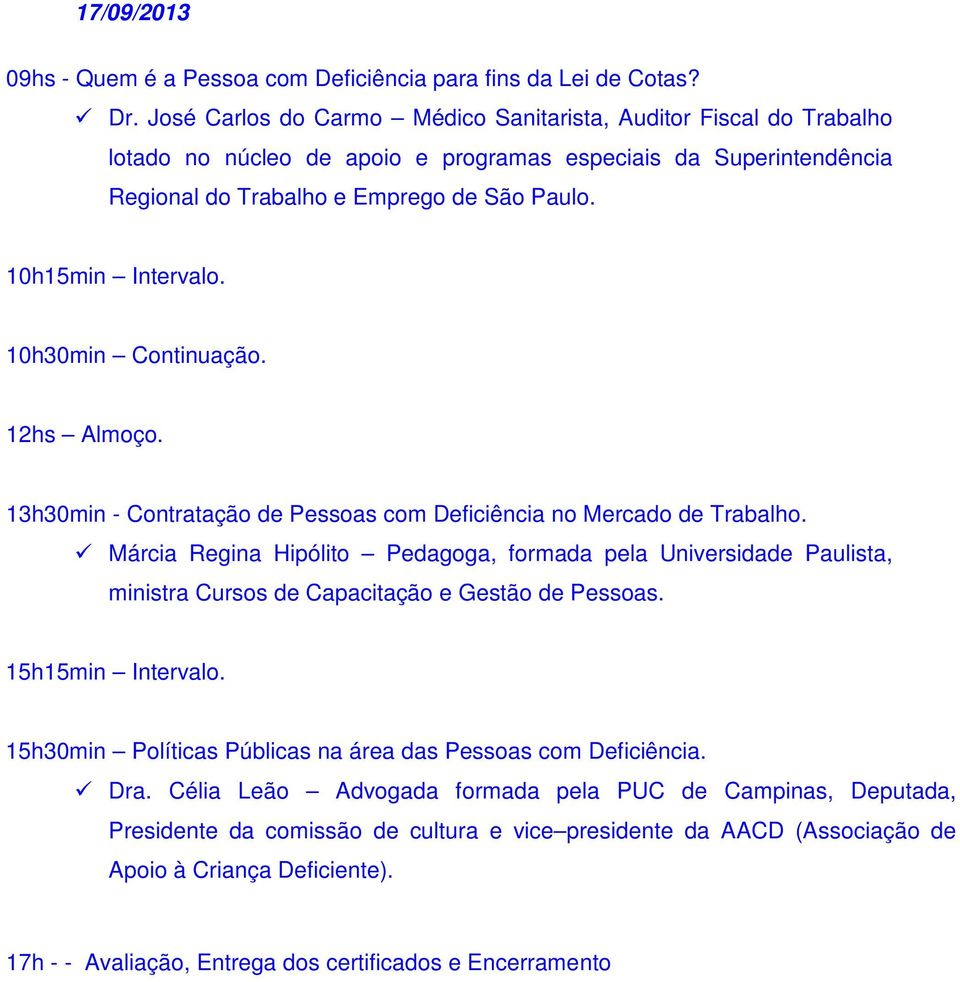 10h30min Continuação. 12hs Almoço. 13h30min - Contratação de Pessoas com Deficiência no Mercado de Trabalho.