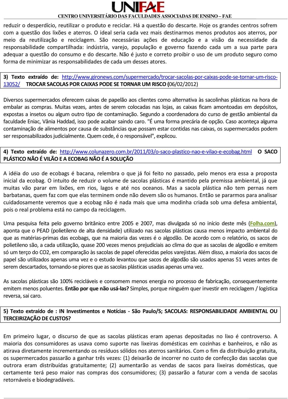 São necessárias ações de educação e a visão da necessidade da responsabilidade compartilhada: indústria, varejo, população e governo fazendo cada um a sua parte para adequar a questão do consumo e do