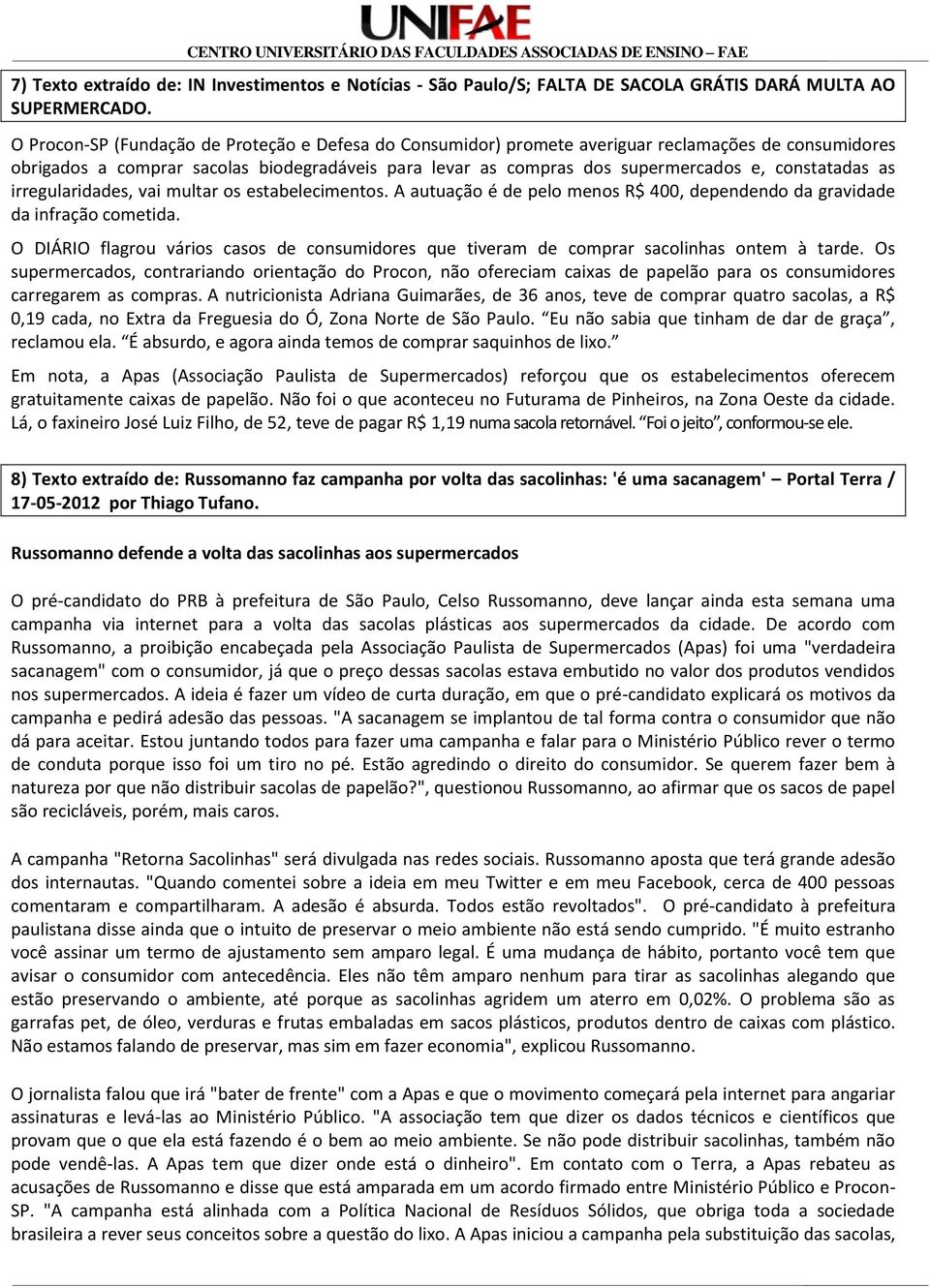 constatadas as irregularidades, vai multar os estabelecimentos. A autuação é de pelo menos R$ 400, dependendo da gravidade da infração cometida.