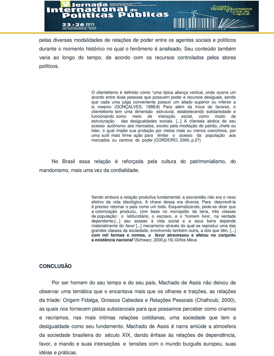 O clientelismo é definido como uma típica aliança vertical, onde ocorre um acordo entre duas pessoas que possuem poder e recursos desiguais, sendo que cada uma julga conveniente possuir um aliado