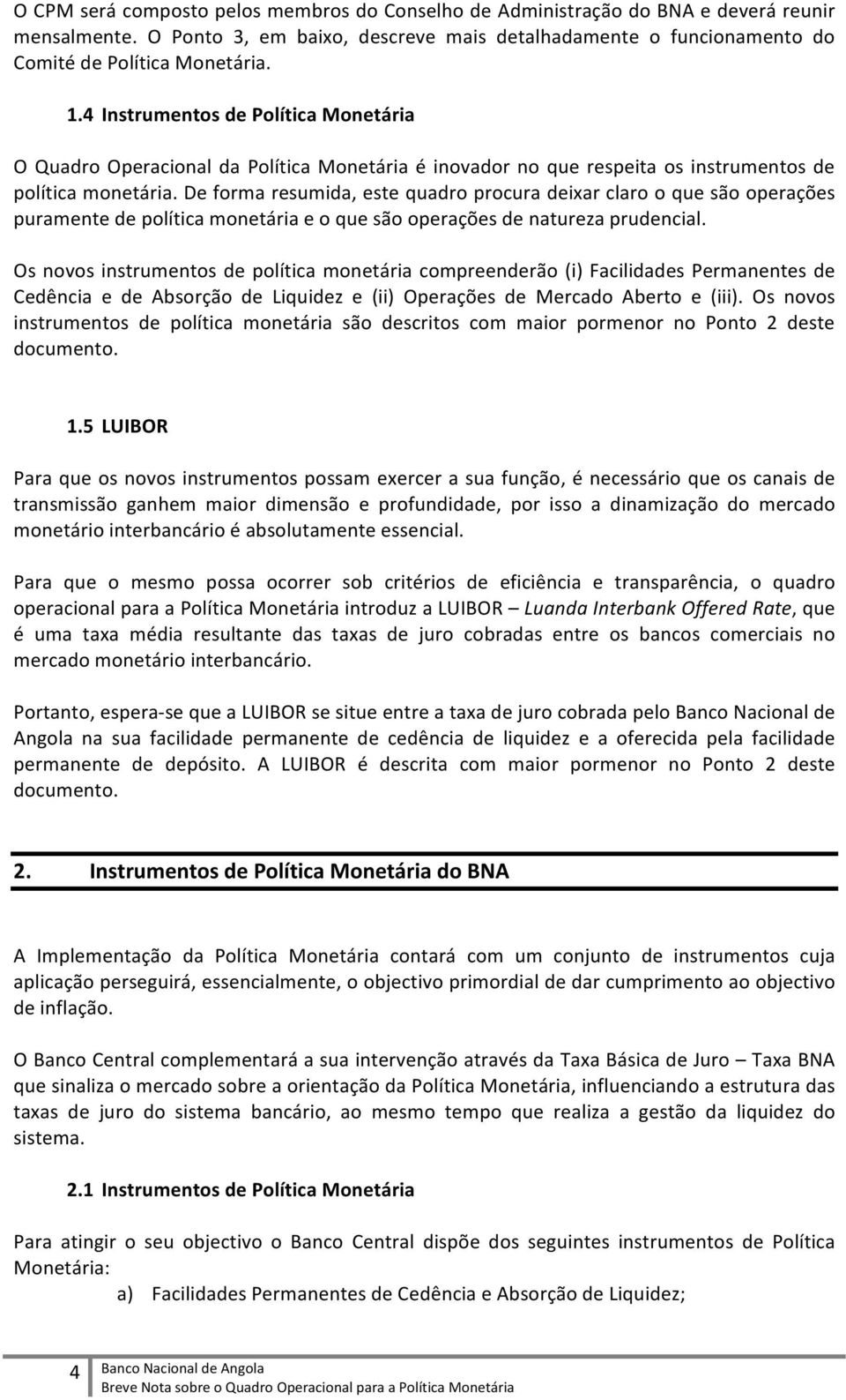 De forma resumida, este quadro procura deixar claro o que são operações puramente de política monetária e o que são operações de natureza prudencial.