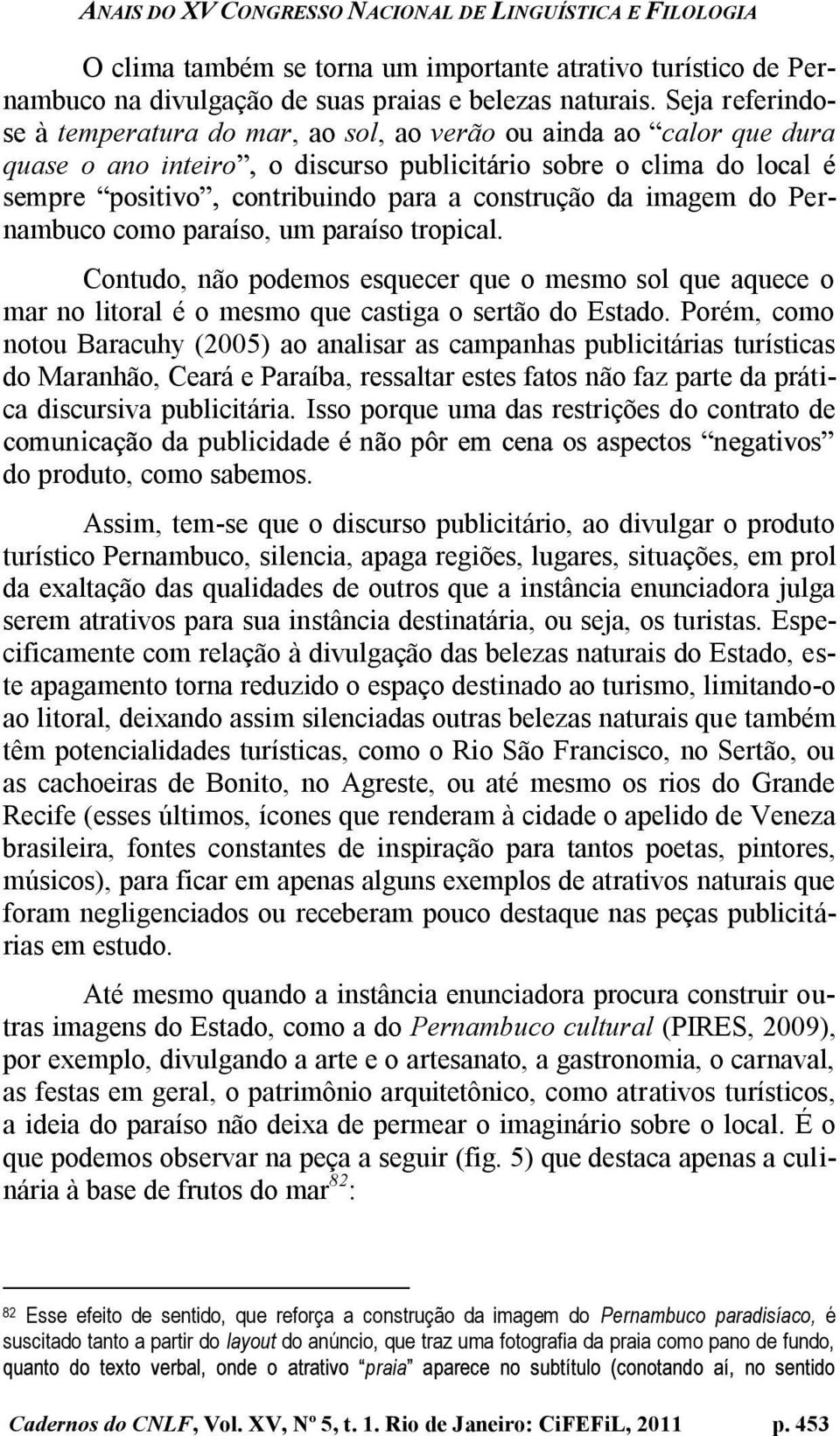 Contudo, não podemos esquecer que o mesmo sol que aquece o mar no litoral é o mesmo que castiga o sertão do Estado.