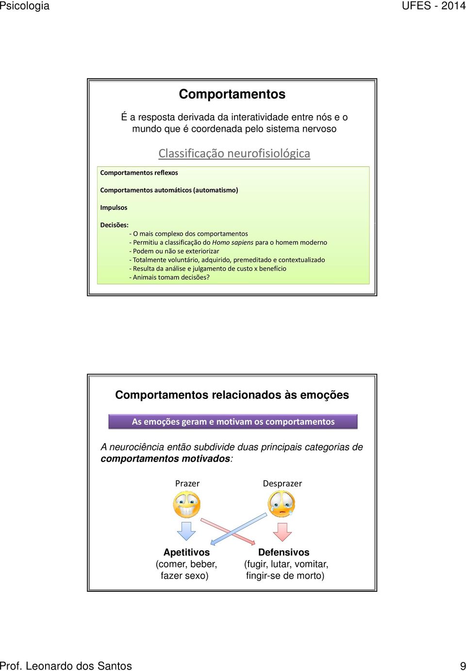 premeditado e contextualizado Resulta da análise e julgamento de custo x benefício Animais tomam decisões?