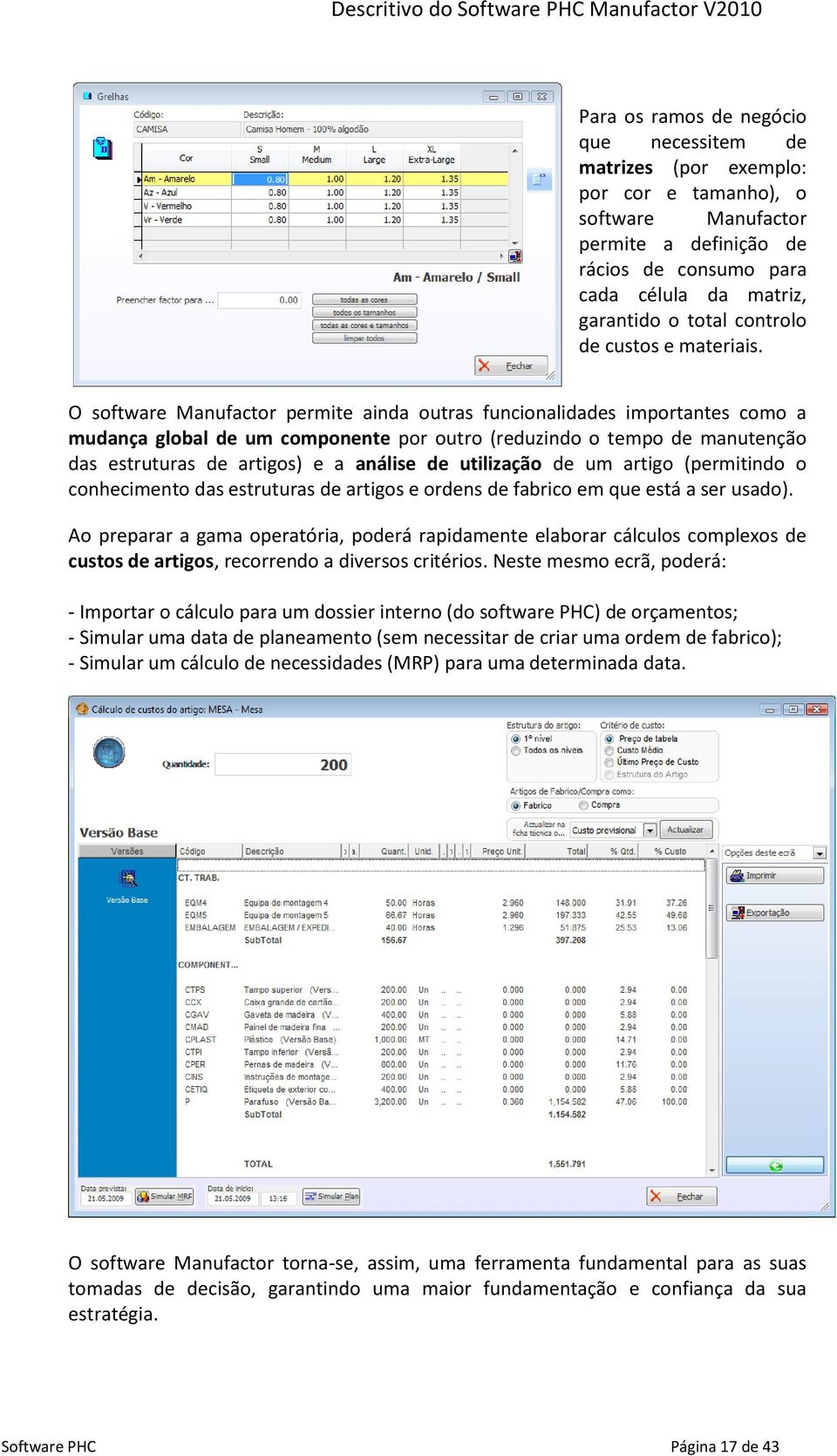 O software Manufactor permite ainda outras funcionalidades importantes como a mudança global de um componente por outro (reduzindo o tempo de manutenção das estruturas de artigos) e a análise de