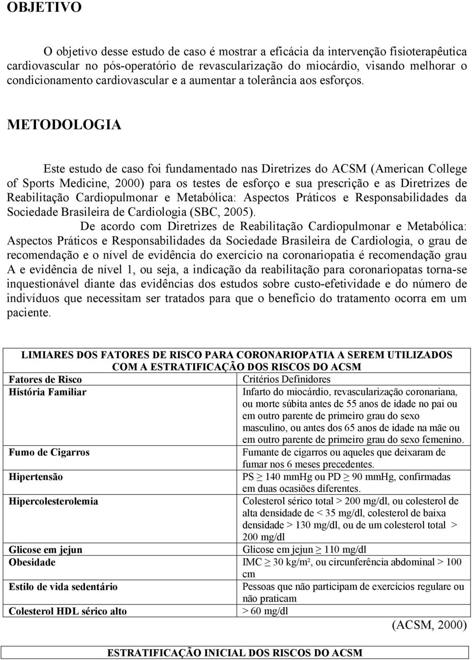 METODOLOGIA Este estudo de caso foi fundamentado nas Diretrizes do ACSM (American College of Sports Medicine, 2000) para os testes de esforço e sua prescrição e as Diretrizes de Reabilitação