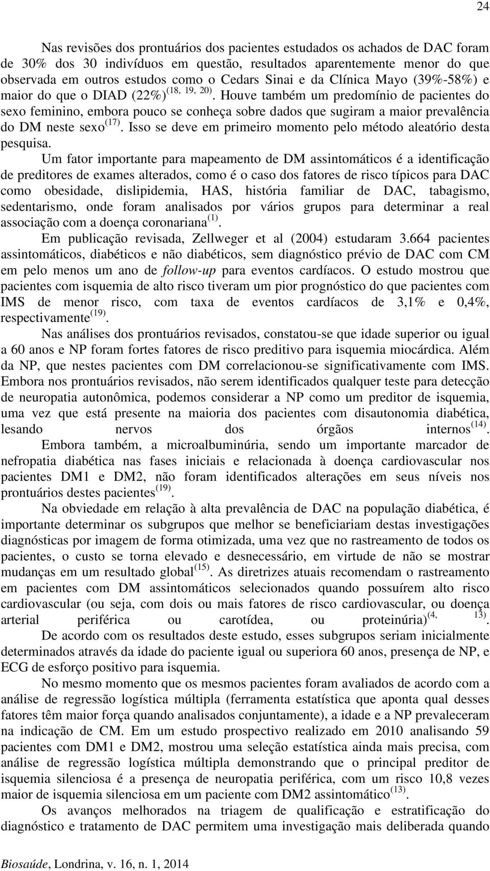 Houve também um predomínio de pacientes do sexo feminino, embora pouco se conheça sobre dados que sugiram a maior prevalência do DM neste sexo (17).