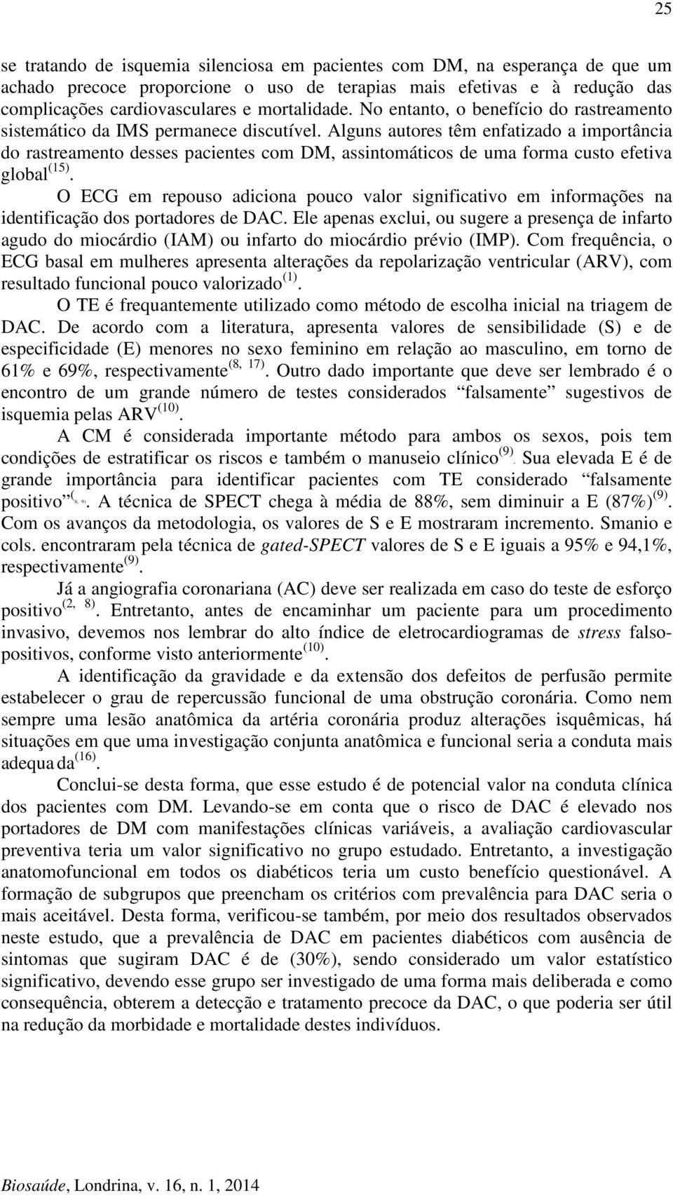 Alguns autores têm enfatizado a importância do rastreamento desses pacientes com DM, assintomáticos de uma forma custo efetiva global (15).