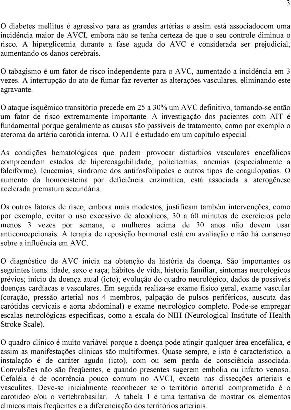 A interrupção do ato de fumar faz reverter as alterações vasculares, eliminando este agravante.