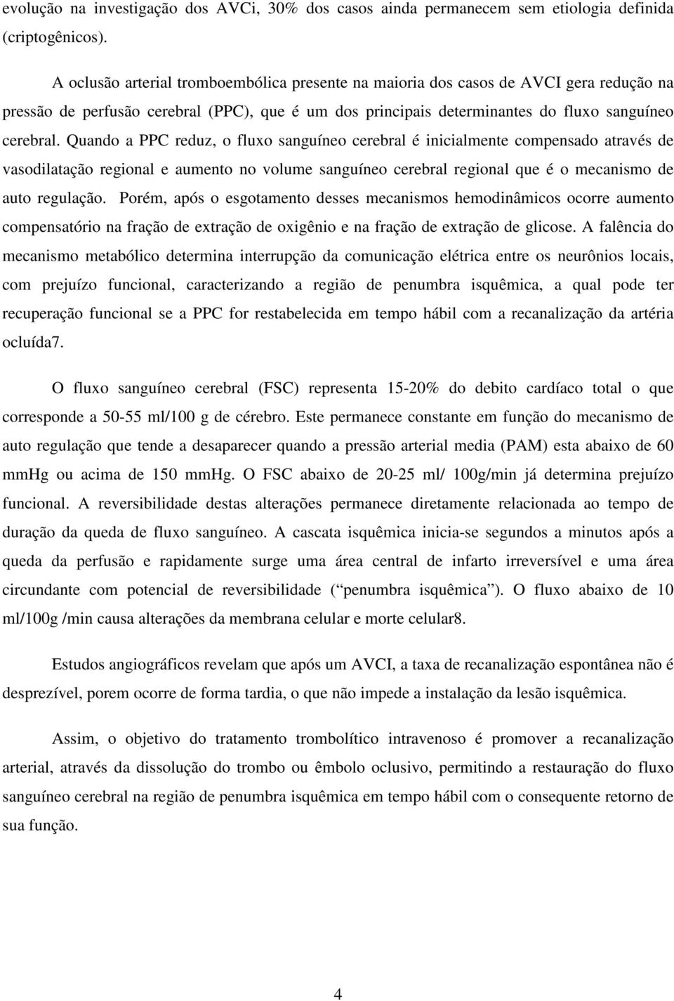 Quando a PPC reduz, o fluxo sanguíneo cerebral é inicialmente compensado através de vasodilatação regional e aumento no volume sanguíneo cerebral regional que é o mecanismo de auto regulação.