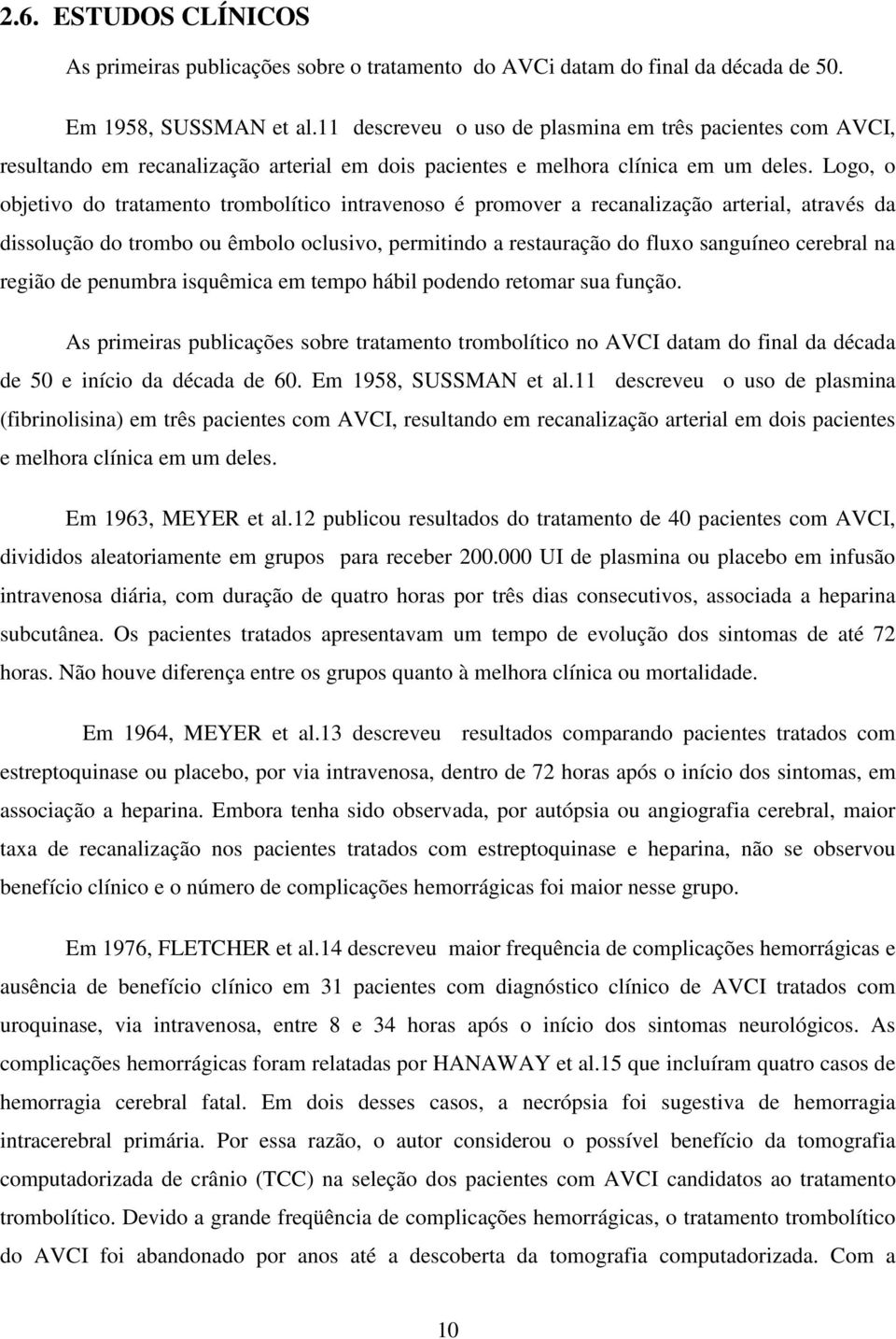 Logo, o objetivo do tratamento trombolítico intravenoso é promover a recanalização arterial, através da dissolução do trombo ou êmbolo oclusivo, permitindo a restauração do fluxo sanguíneo cerebral