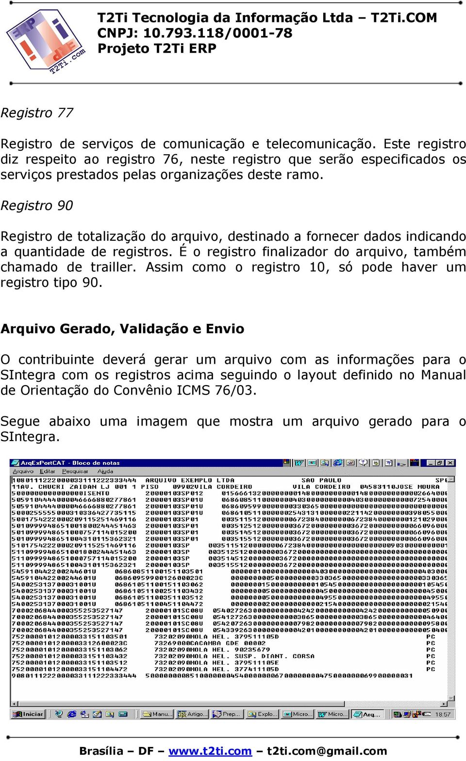 Registro 90 Registro de totalização do arquivo, destinado a fornecer dados indicando a quantidade de registros. É o registro finalizador do arquivo, também chamado de trailler.