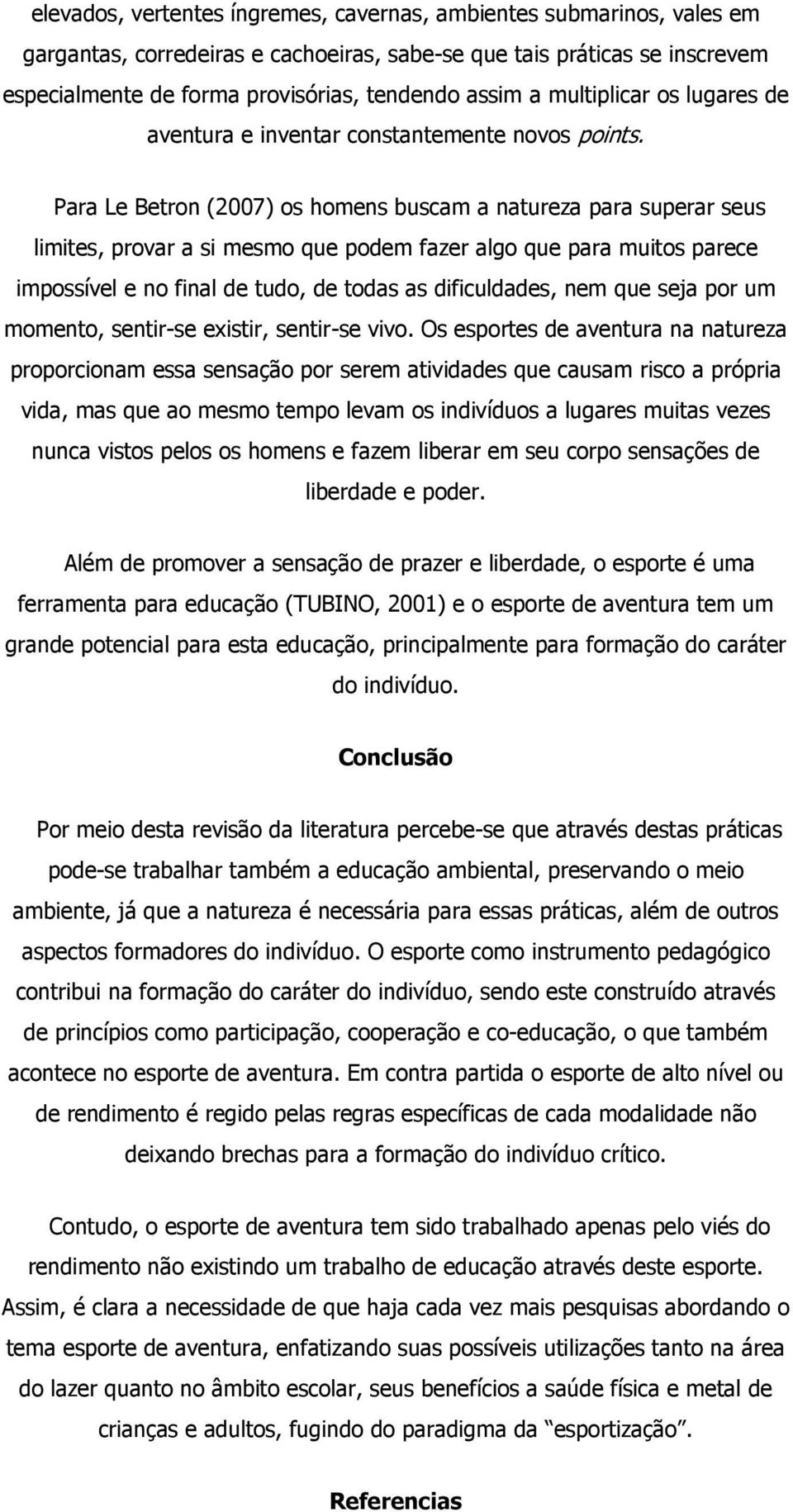 Para Le Betron (2007) os homens buscam a natureza para superar seus limites, provar a si mesmo que podem fazer algo que para muitos parece impossível e no final de tudo, de todas as dificuldades, nem