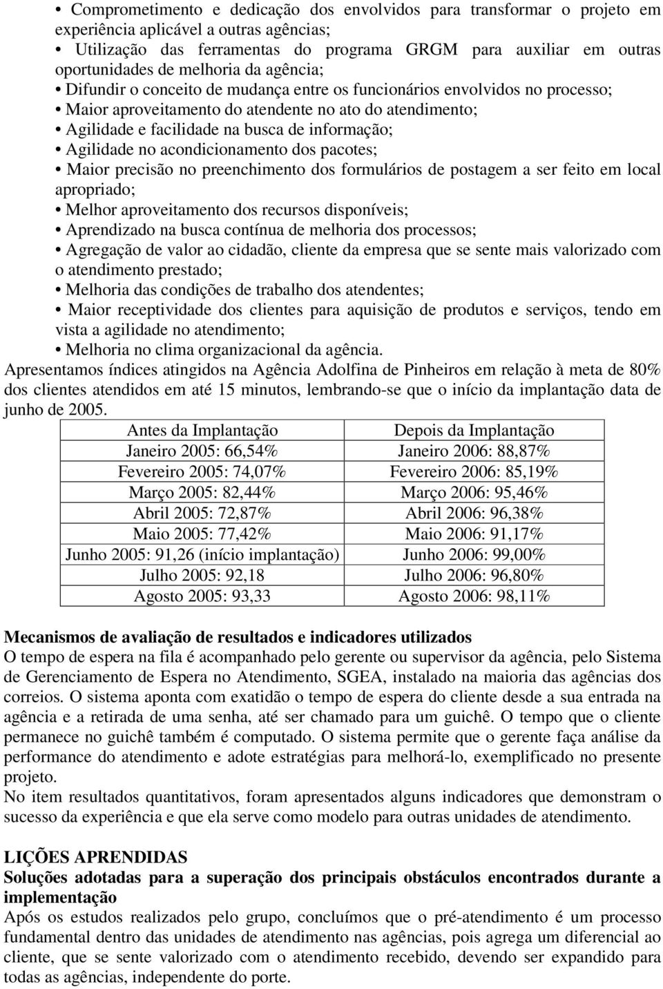 informação; Agilidade no acondicionamento dos pacotes; Maior precisão no preenchimento dos formulários de postagem a ser feito em local apropriado; Melhor aproveitamento dos recursos disponíveis;