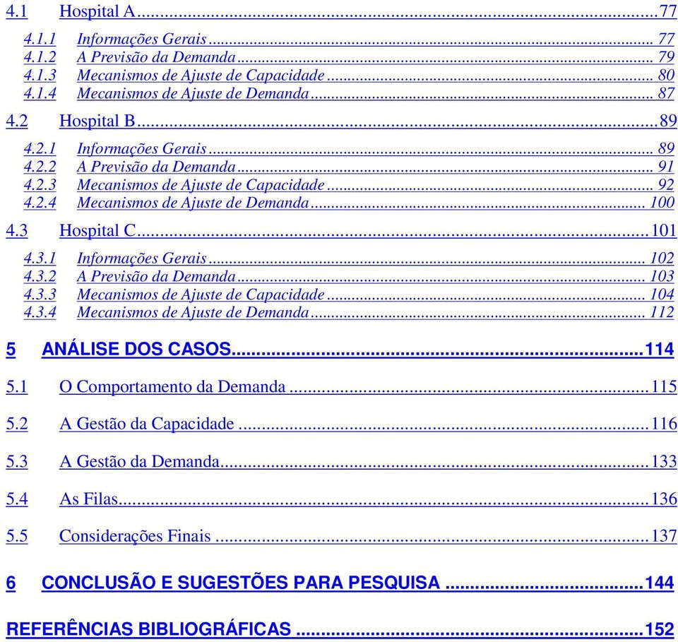 3.2 A Previsão da Demanda... 103 4.3.3 Mecanismos de Ajuste de Capacidade... 104 4.3.4 Mecanismos de Ajuste de Demanda... 112 5 ANÁLISE DOS CASOS...114 5.1 O Comportamento da Demanda...115 5.