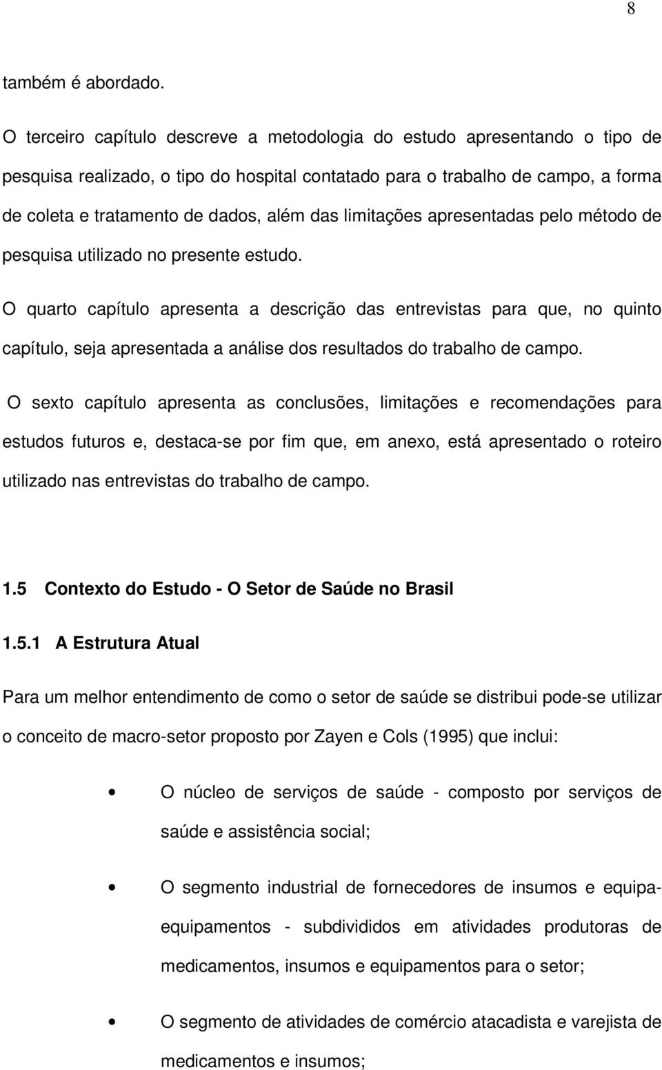 das limitações apresentadas pelo método de pesquisa utilizado no presente estudo.