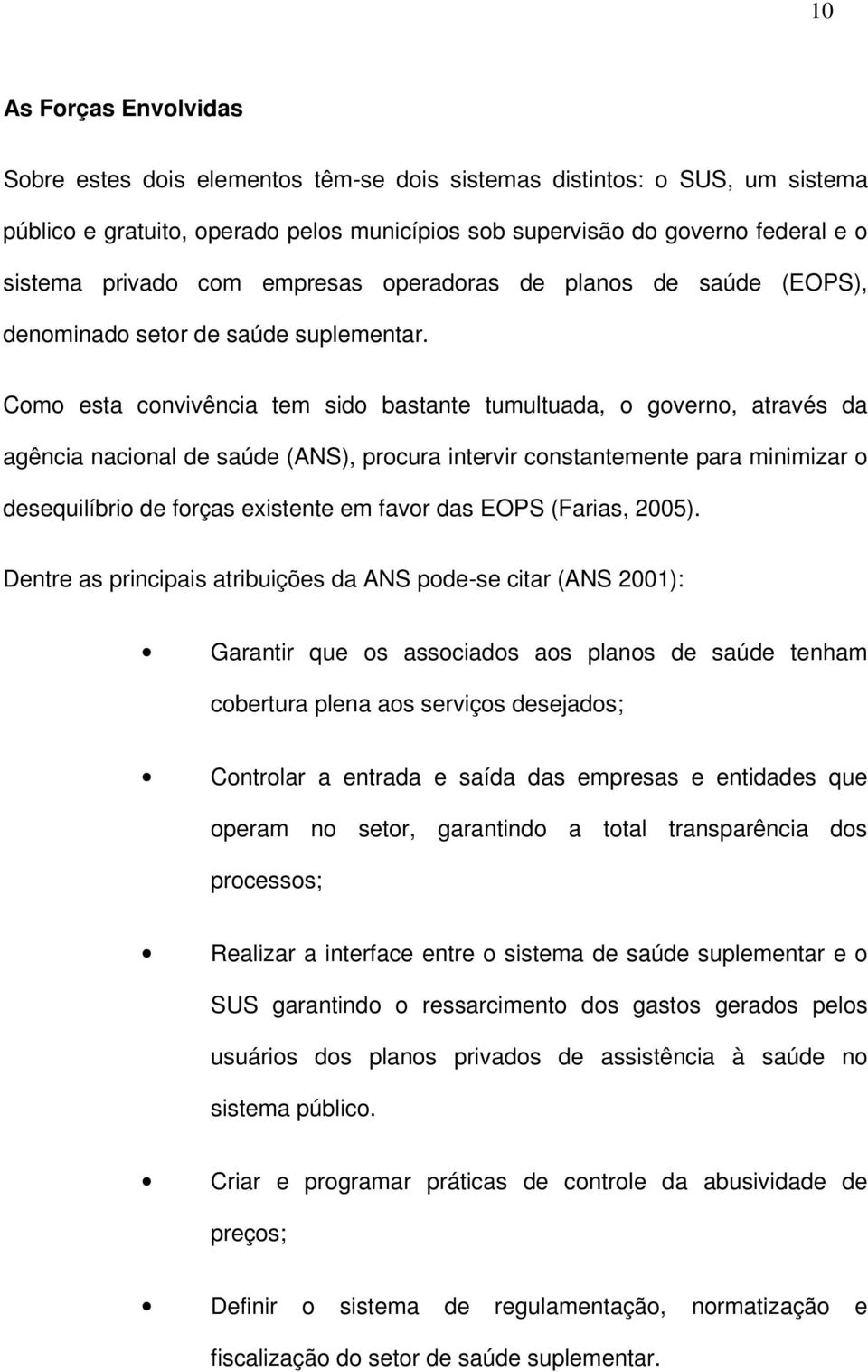 Como esta convivência tem sido bastante tumultuada, o governo, através da agência nacional de saúde (ANS), procura intervir constantemente para minimizar o desequilíbrio de forças existente em favor