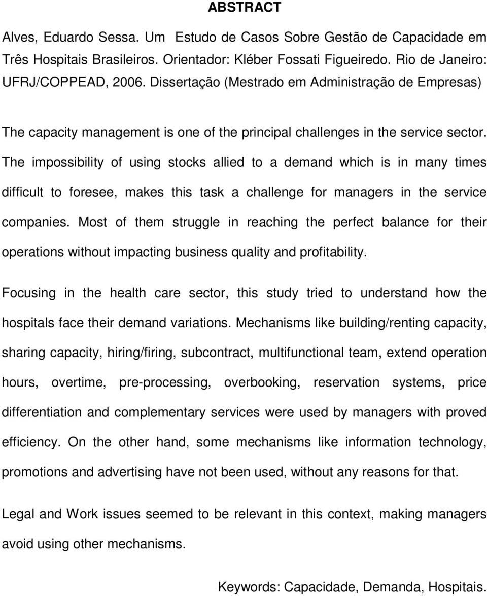 The impossibility of using stocks allied to a demand which is in many times difficult to foresee, makes this task a challenge for managers in the service companies.