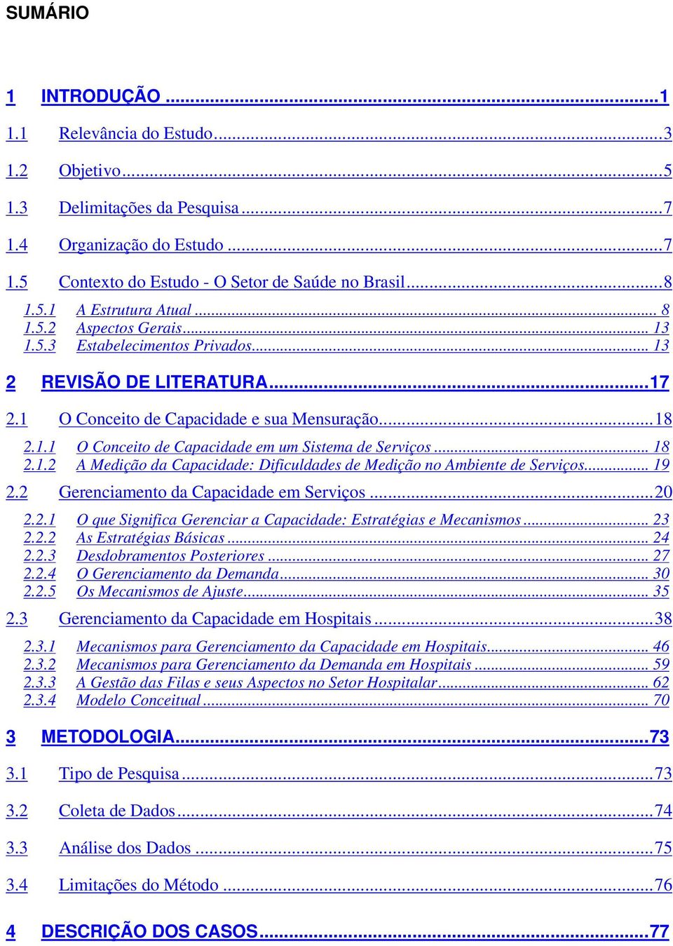 .. 18 2.1.2 A Medição da Capacidade: Dificuldades de Medição no Ambiente de Serviços... 19 2.2 Gerenciamento da Capacidade em Serviços...20 2.2.1 O que Significa Gerenciar a Capacidade: Estratégias e Mecanismos.