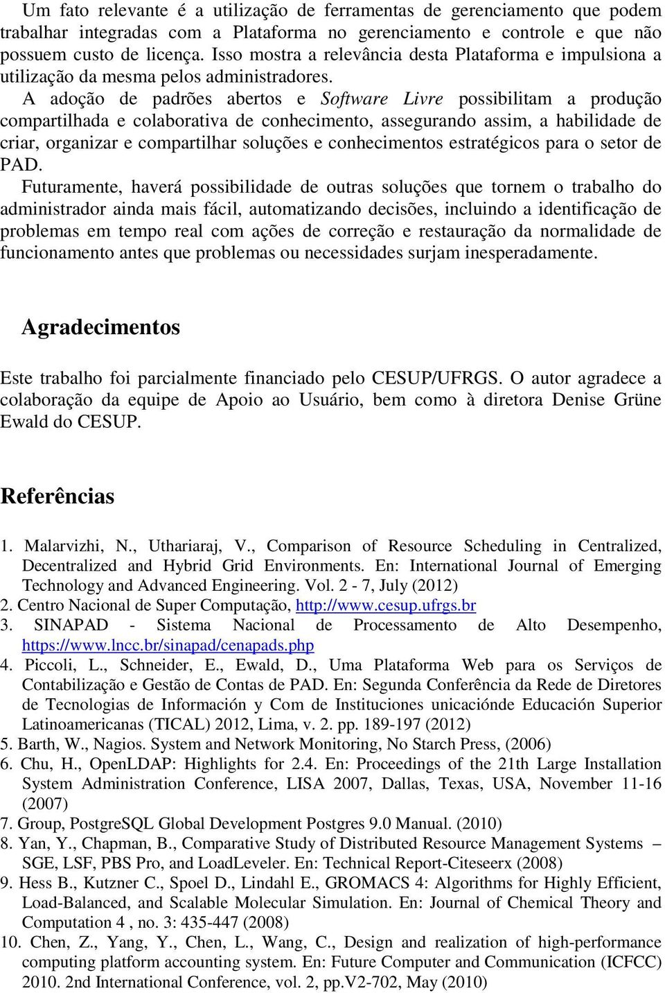 A adoção de padrões abertos e Software Livre possibilitam a produção compartilhada e colaborativa de conhecimento, assegurando assim, a habilidade de criar, organizar e compartilhar soluções e