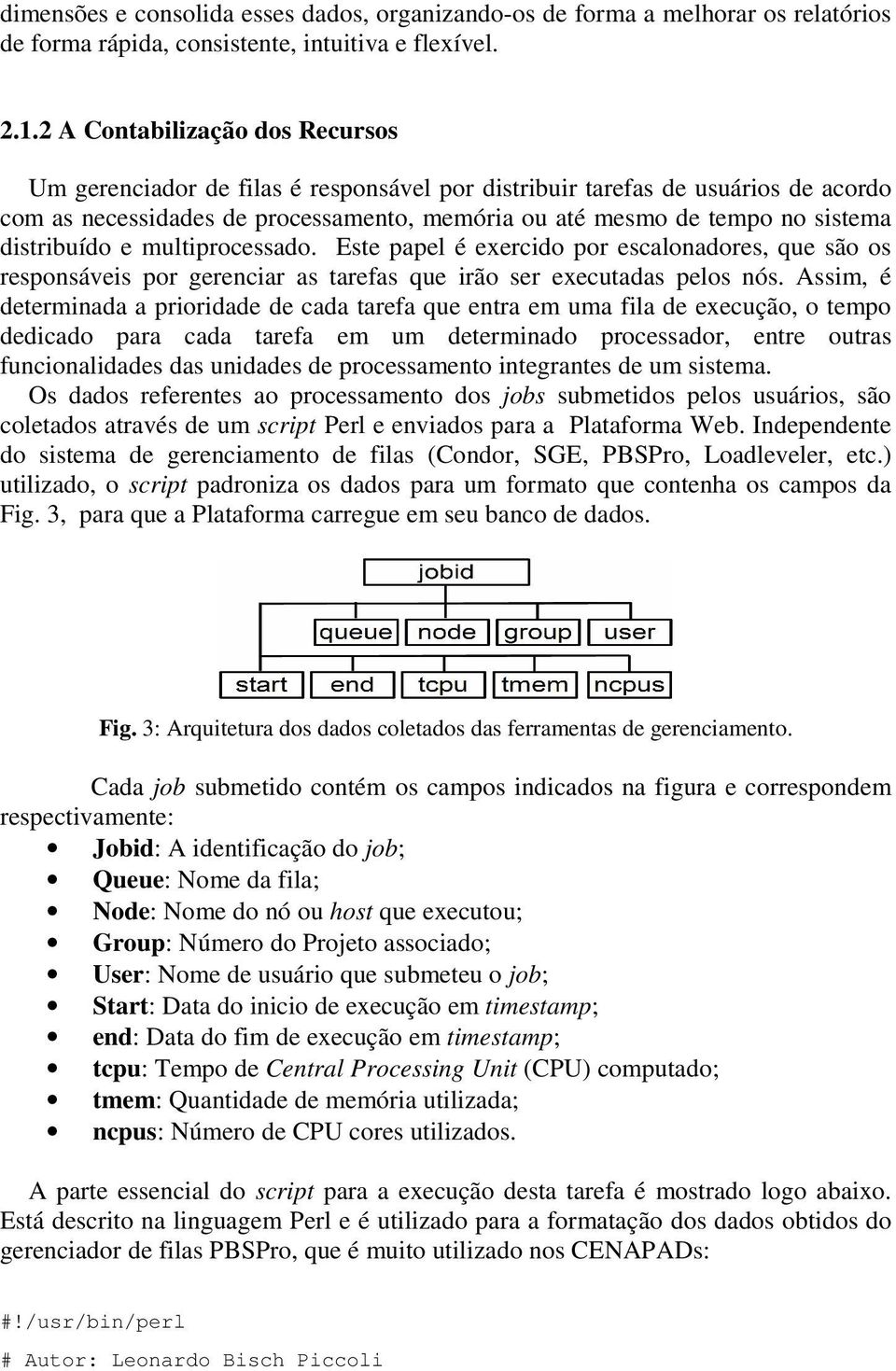 distribuído e multiprocessado. Este papel é exercido por escalonadores, que são os responsáveis por gerenciar as tarefas que irão ser executadas pelos nós.