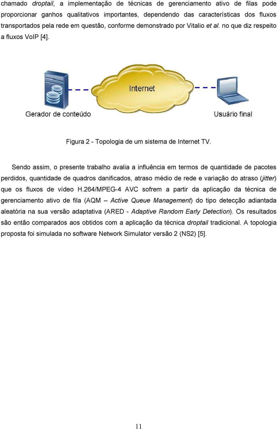 Sendo assim, o presente trabalho avalia a influência em termos de quantidade de pacotes perdidos, quantidade de quadros danificados, atraso médio de rede e variação do atraso (jitter) que os fluxos