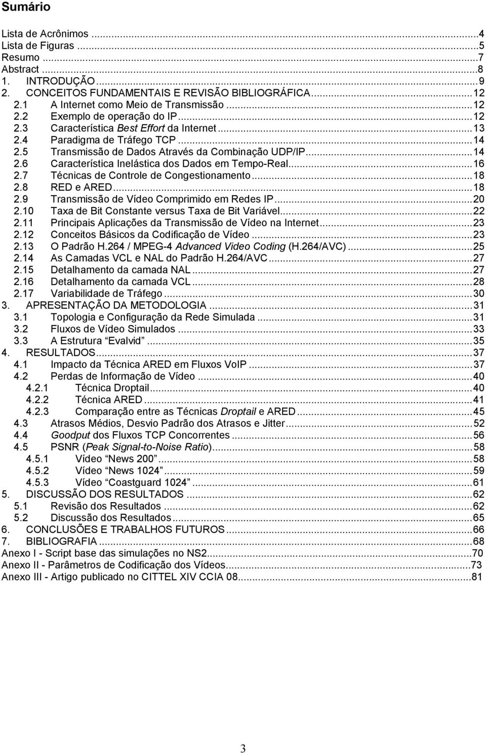 ..16 2.7 Técnicas de Controle de Congestionamento...18 2.8 RED e ARED...18 2.9 Transmissão de Vídeo Comprimido em Redes IP...20 2.10 Taxa de Bit Constante versus Taxa de Bit Variável...22 2.