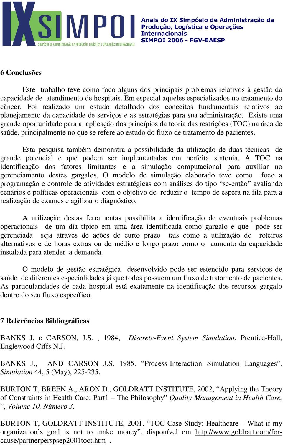 Existe uma grande oportunidade para a aplicação dos princípios da teoria das restrições (TOC) na área de saúde, principalmente no que se refere ao estudo do fluxo de tratamento de pacientes.