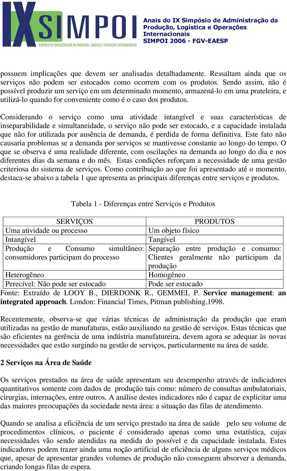 Considerando o serviço como uma atividade intangível e suas características de inseparabilidade e simultaneidade, o serviço não pode ser estocado, e a capacidade instalada que não for utilizada por