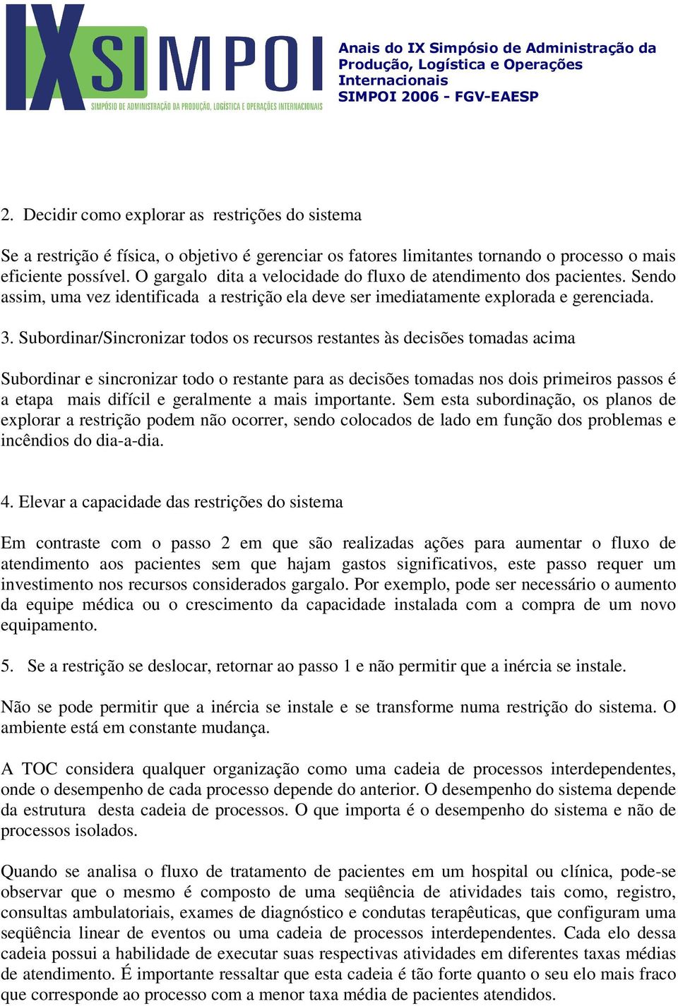 Subordinar/Sincronizar todos os recursos restantes às decisões tomadas acima Subordinar e sincronizar todo o restante para as decisões tomadas nos dois primeiros passos é a etapa mais difícil e