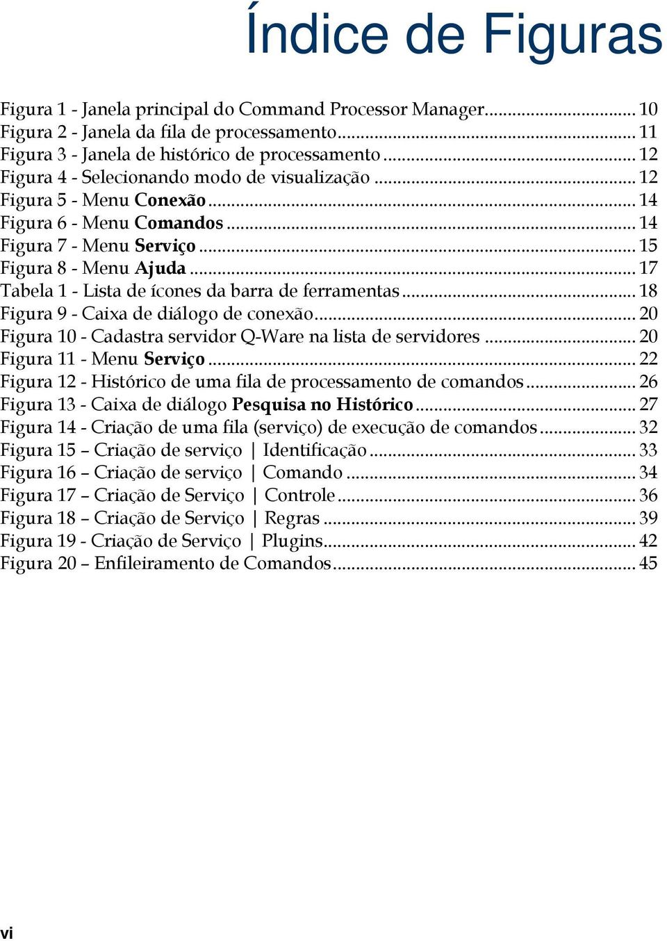 .. 17 Tabela 1 - Lista de ícones da barra de ferramentas... 18 Figura 9 - Caixa de diálogo de conexão... 20 Figura 10 - Cadastra servidor Q-Ware na lista de servidores... 20 Figura 11 - Menu Serviço.