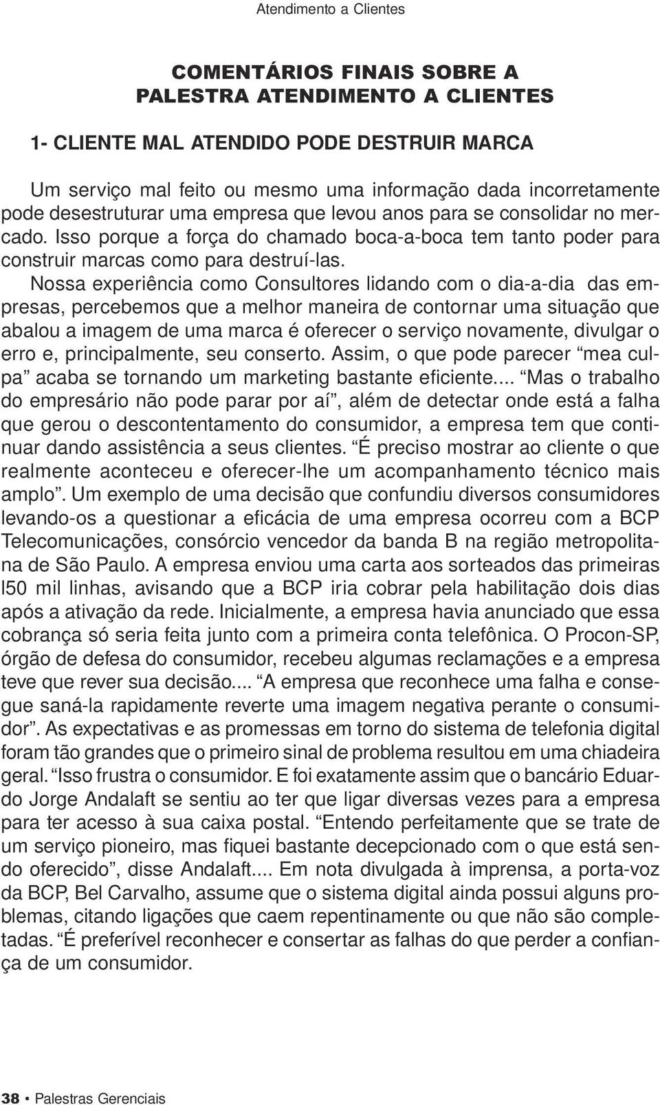 Nossa experiência como Consultores lidando com o dia-a-dia das empresas, percebemos que a melhor maneira de contornar uma situação que abalou a imagem de uma marca é oferecer o serviço novamente,