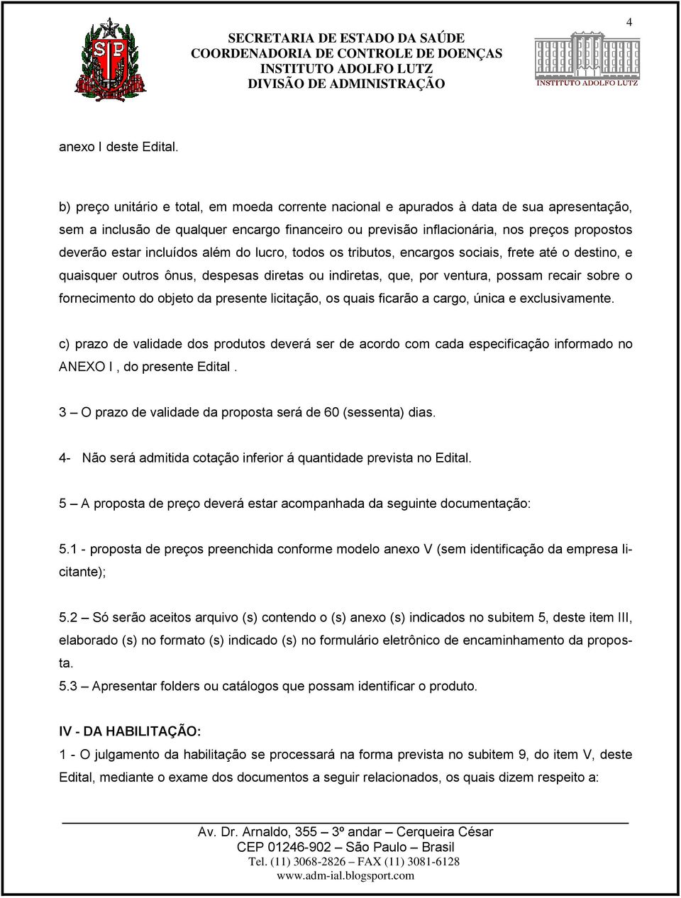 estar incluídos além do lucro, todos os tributos, encargos sociais, frete até o destino, e quaisquer outros ônus, despesas diretas ou indiretas, que, por ventura, possam recair sobre o fornecimento