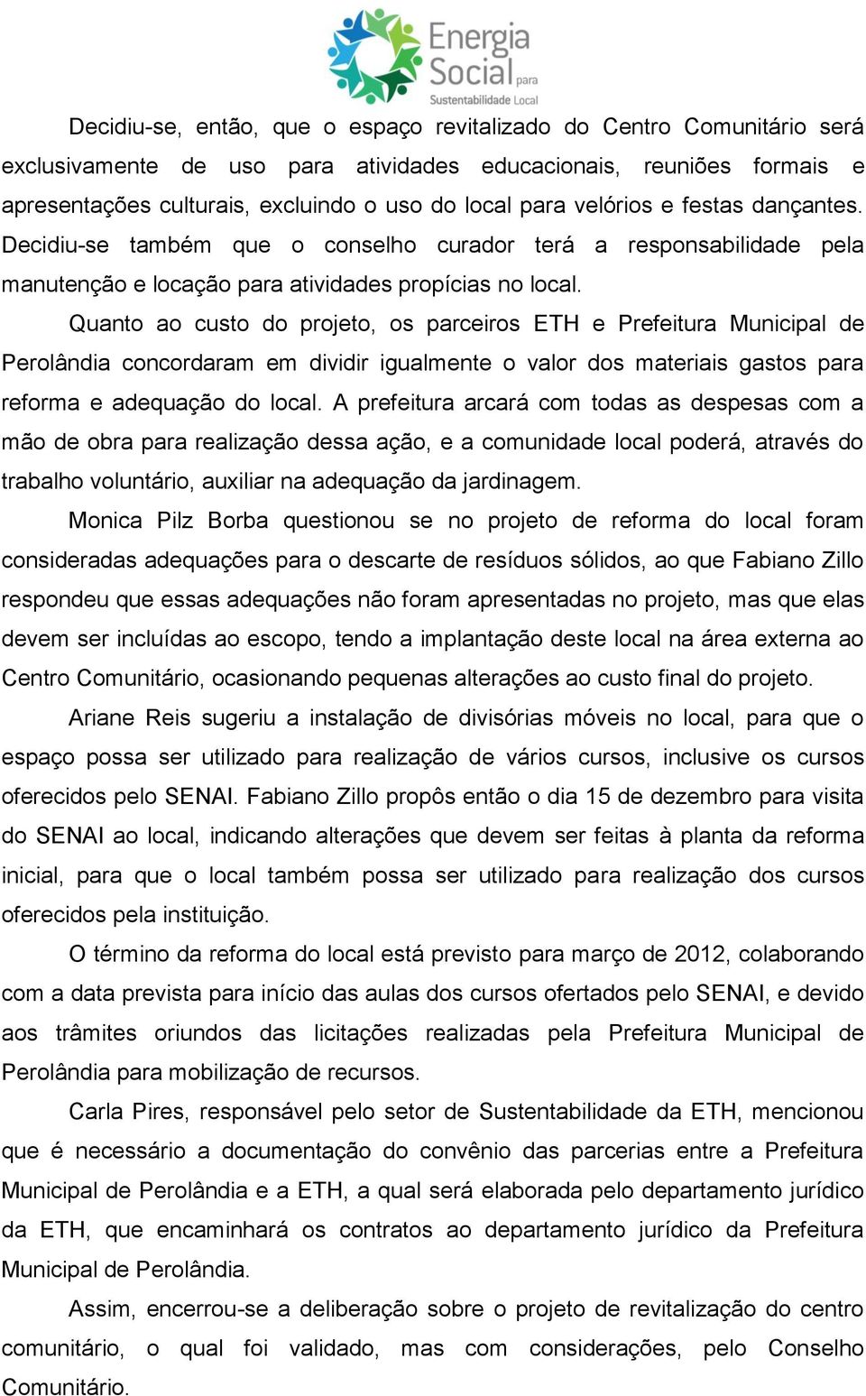 Quanto ao custo do projeto, os parceiros ETH e Prefeitura Municipal de Perolândia concordaram em dividir igualmente o valor dos materiais gastos para reforma e adequação do local.