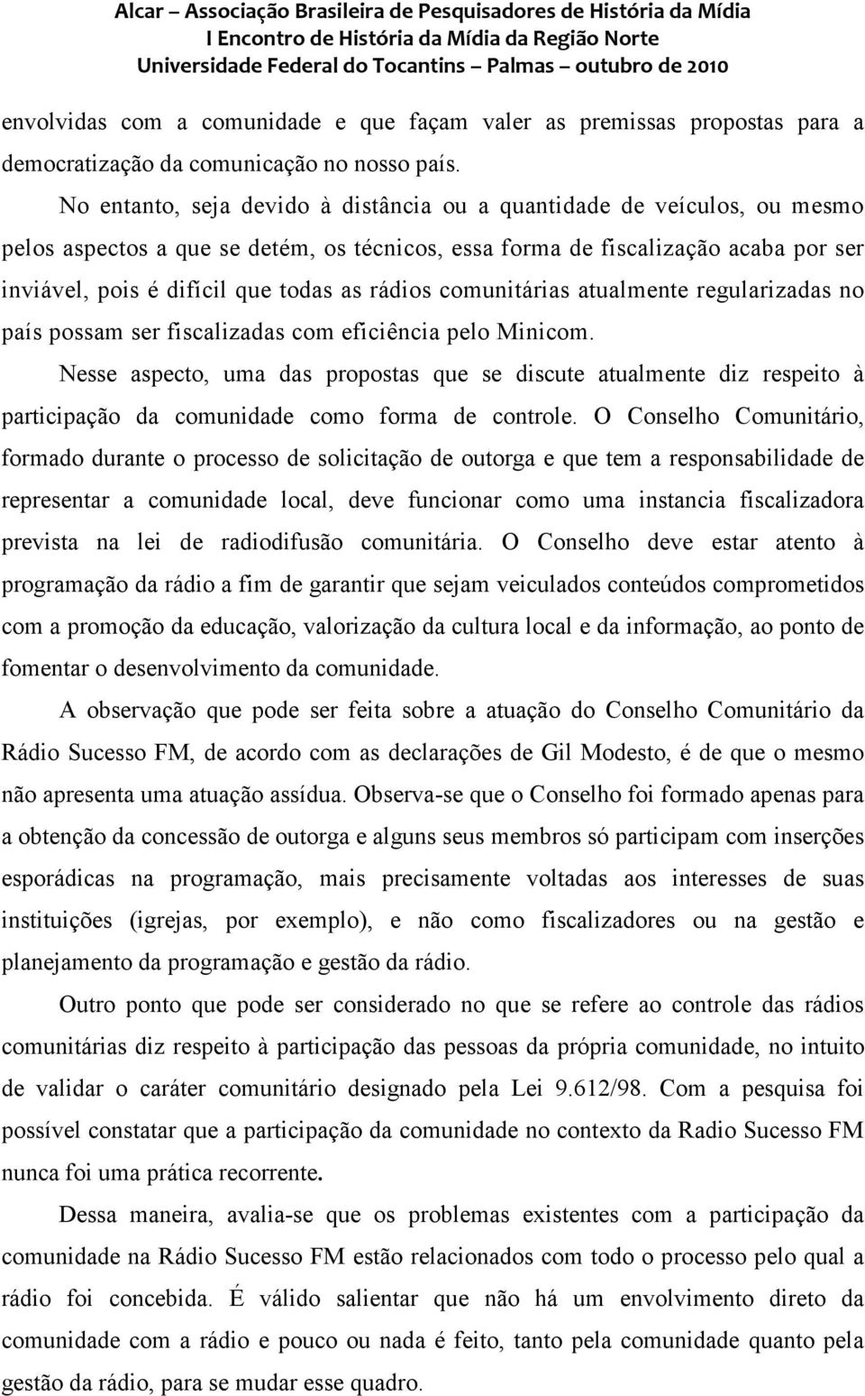 rádios comunitárias atualmente regularizadas no país possam ser fiscalizadas com eficiência pelo Minicom.