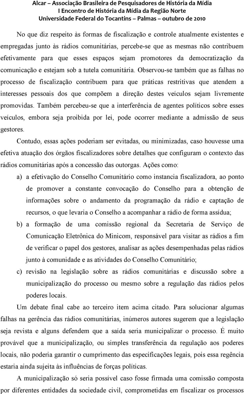 Observou-se também que as falhas no processo de fiscalização contribuem para que práticas restritivas que atendem a interesses pessoais dos que compõem a direção destes veículos sejam livremente