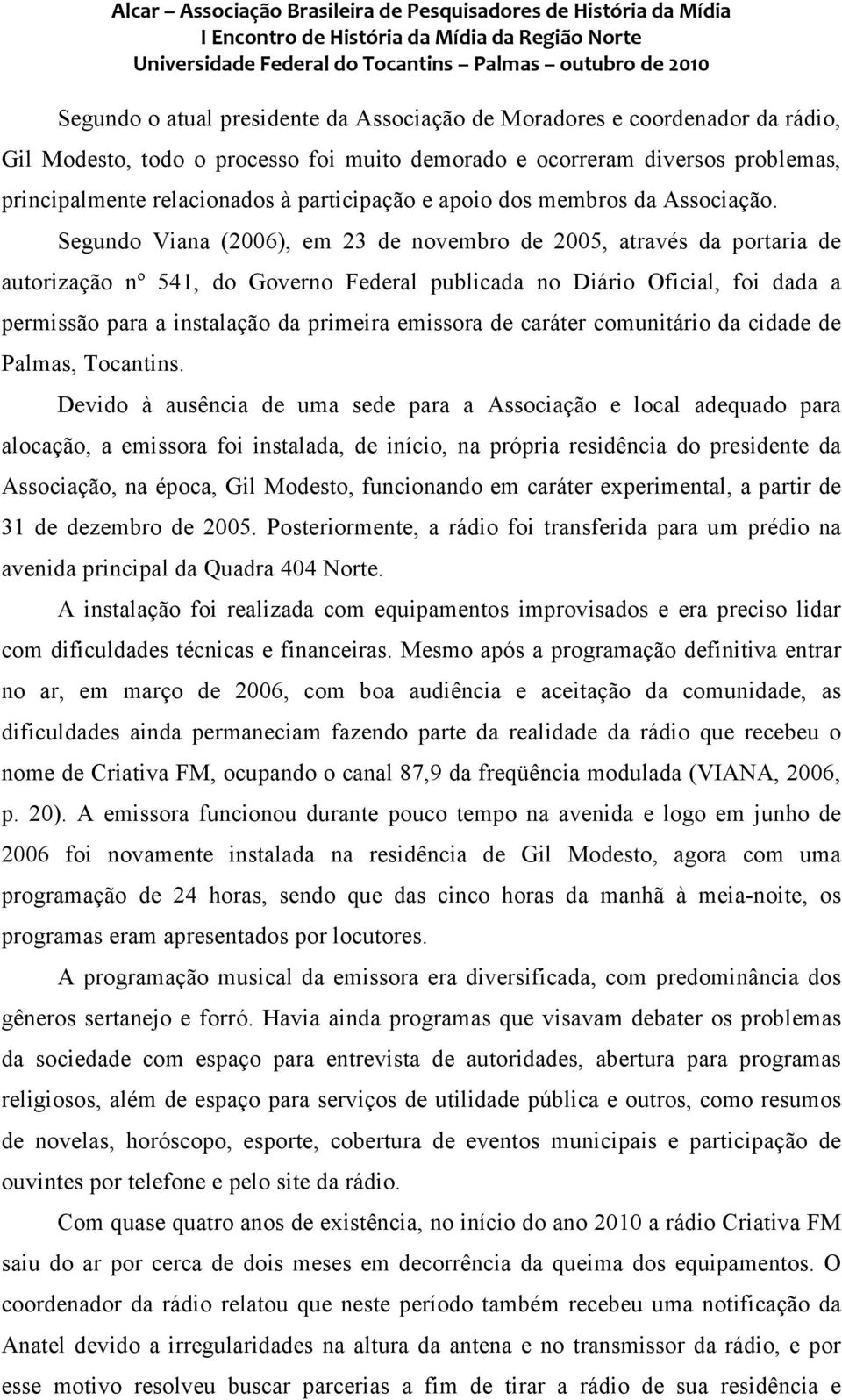 Segundo Viana (2006), em 23 de novembro de 2005, através da portaria de autorização nº 541, do Governo Federal publicada no Diário Oficial, foi dada a permissão para a instalação da primeira emissora