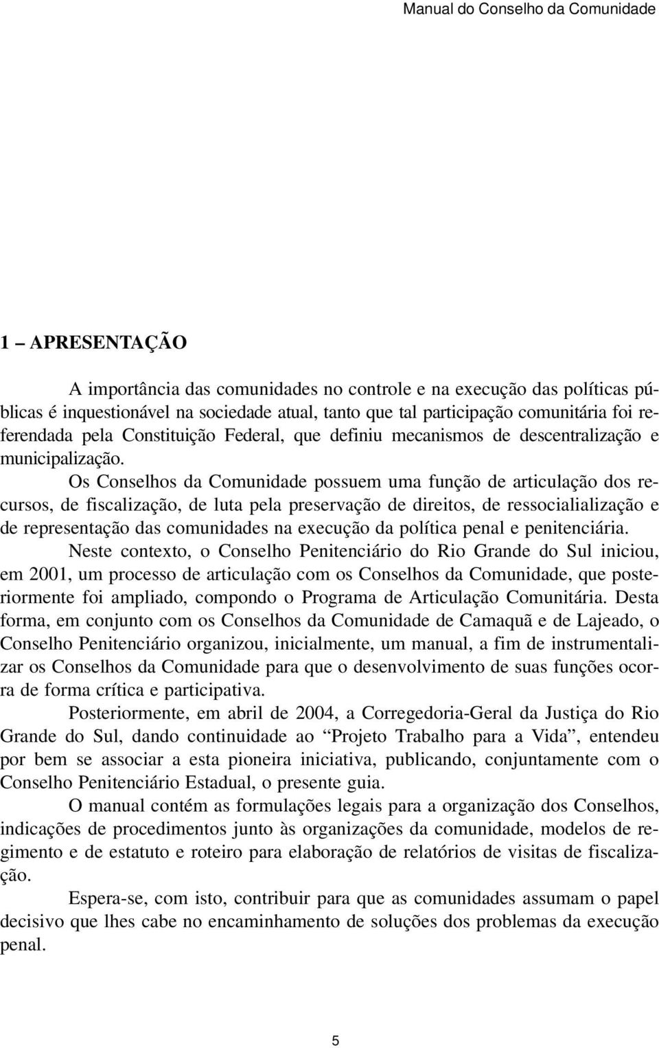 Os Conselhos da Comunidade possuem uma função de articulação dos recursos, de fiscalização, de luta pela preservação de direitos, de ressocialialização e de representação das comunidades na execução