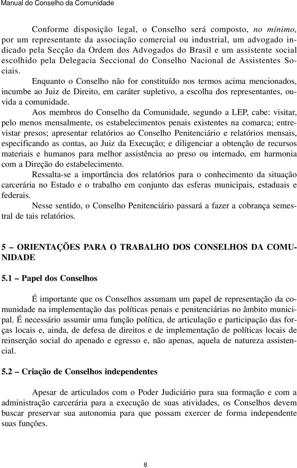 Enquanto o Conselho não for constituído nos termos acima mencionados, incumbe ao Juiz de Direito, em caráter supletivo, a escolha dos representantes, ouvida a comunidade.