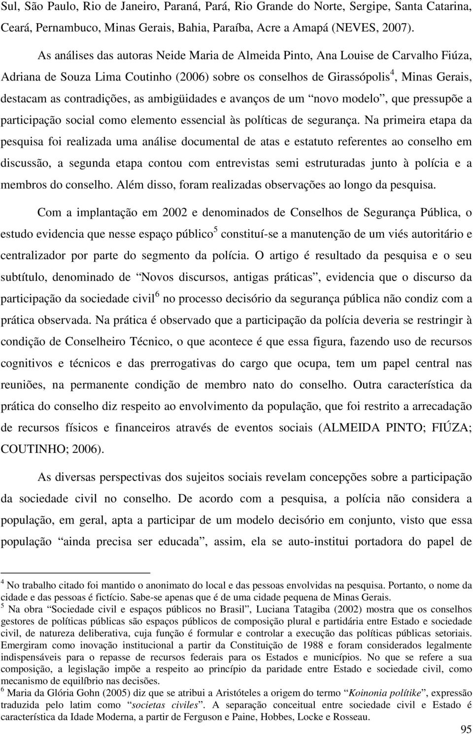 as ambigüidades e avanços de um novo modelo, que pressupõe a participação social como elemento essencial às políticas de segurança.