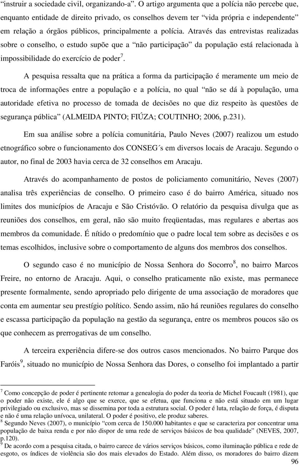 Através das entrevistas realizadas sobre o conselho, o estudo supõe que a não participação da população está relacionada à impossibilidade do exercício de poder 7.