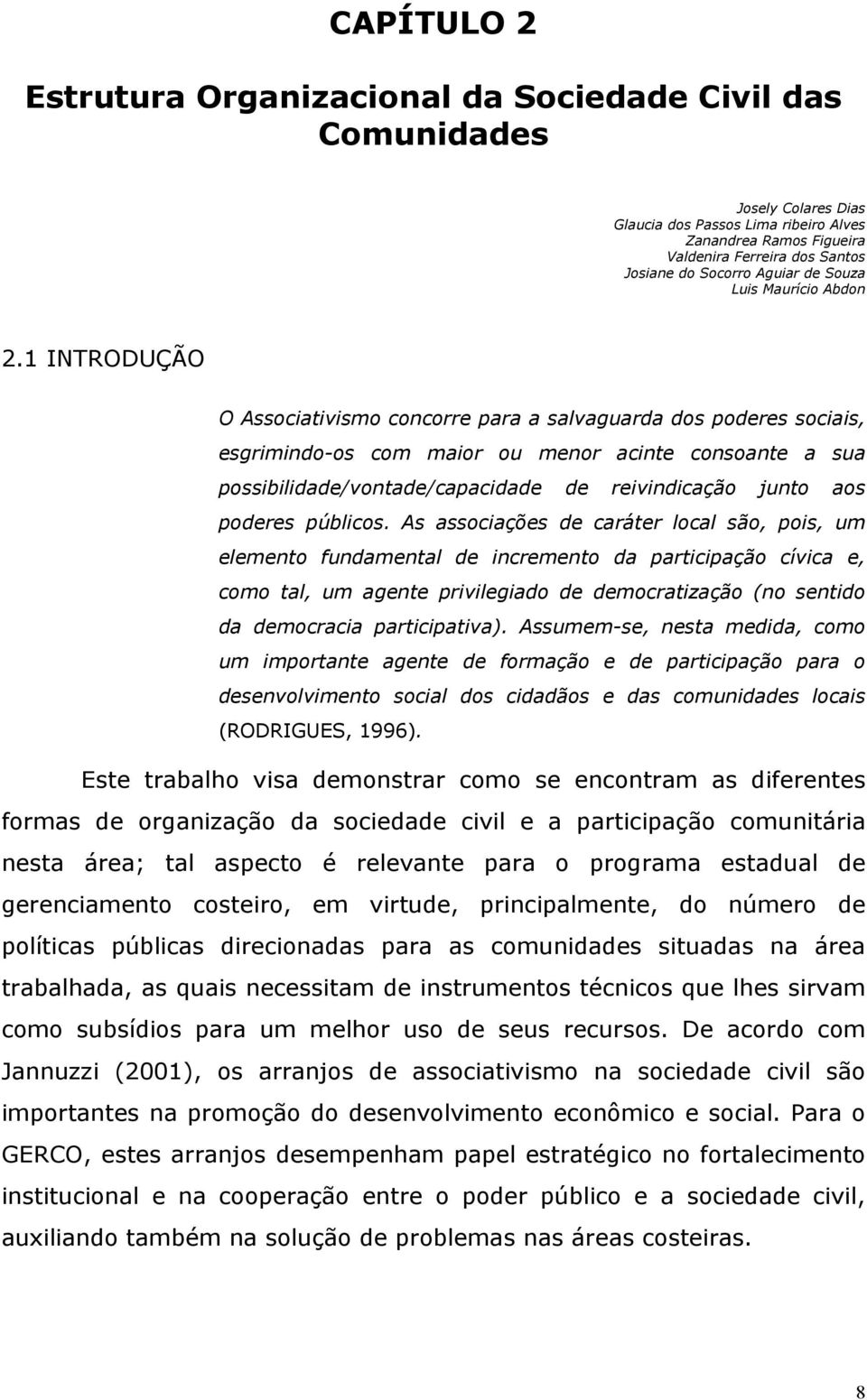 1 INTRODUÇÃO O Associativismo concorre para a salvaguarda dos poderes sociais, esgrimindo-os com maior ou menor acinte consoante a sua possibilidade/vontade/capacidade de reivindicação junto aos