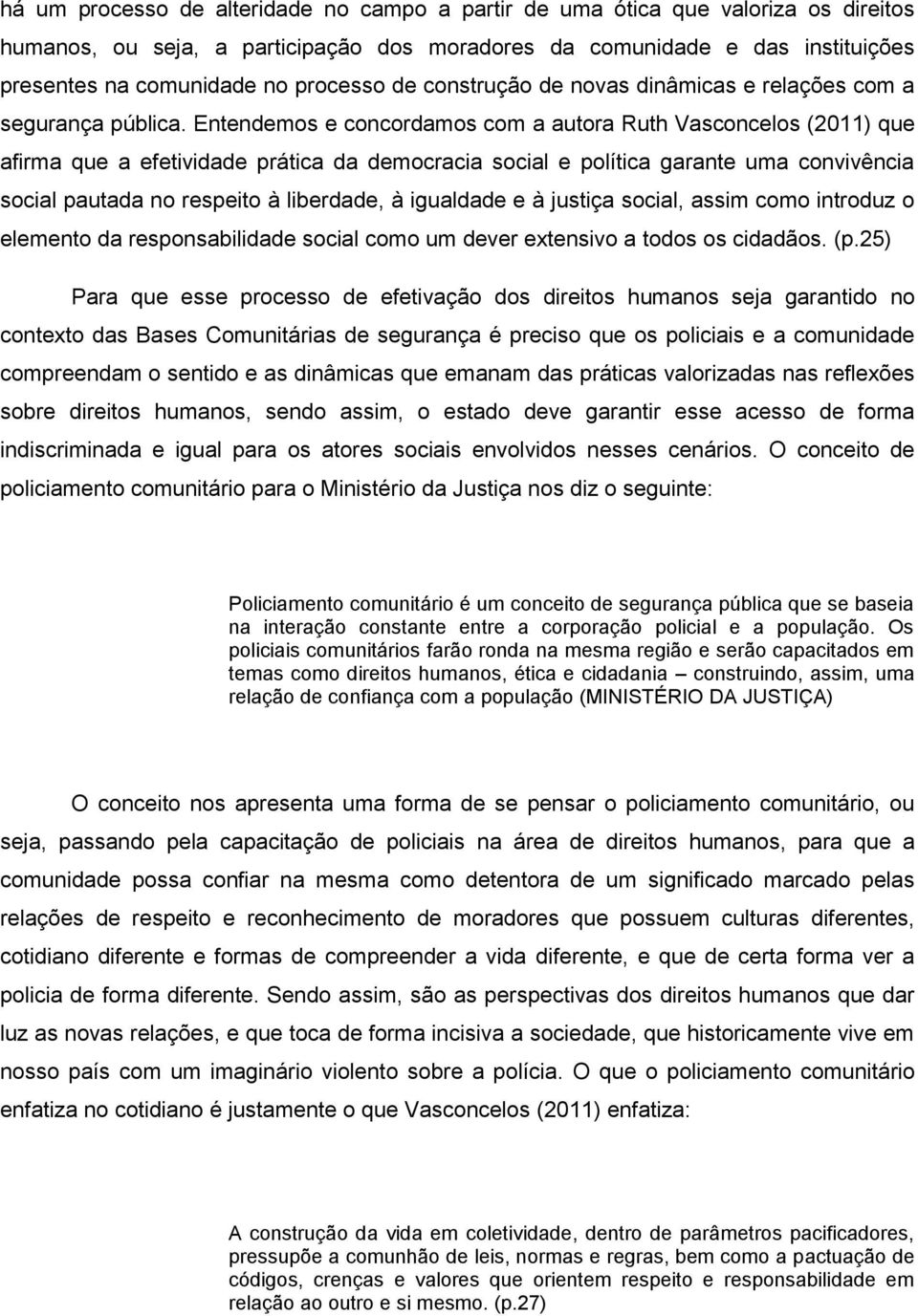 Entendemos e concordamos com a autora Ruth Vasconcelos (2011) que afirma que a efetividade prática da democracia social e política garante uma convivência social pautada no respeito à liberdade, à