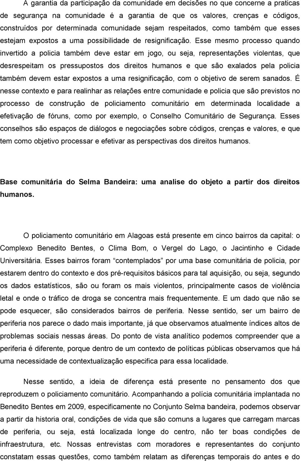 Esse mesmo processo quando invertido a policia também deve estar em jogo, ou seja, representações violentas, que desrespeitam os pressupostos dos direitos humanos e que são exalados pela policia