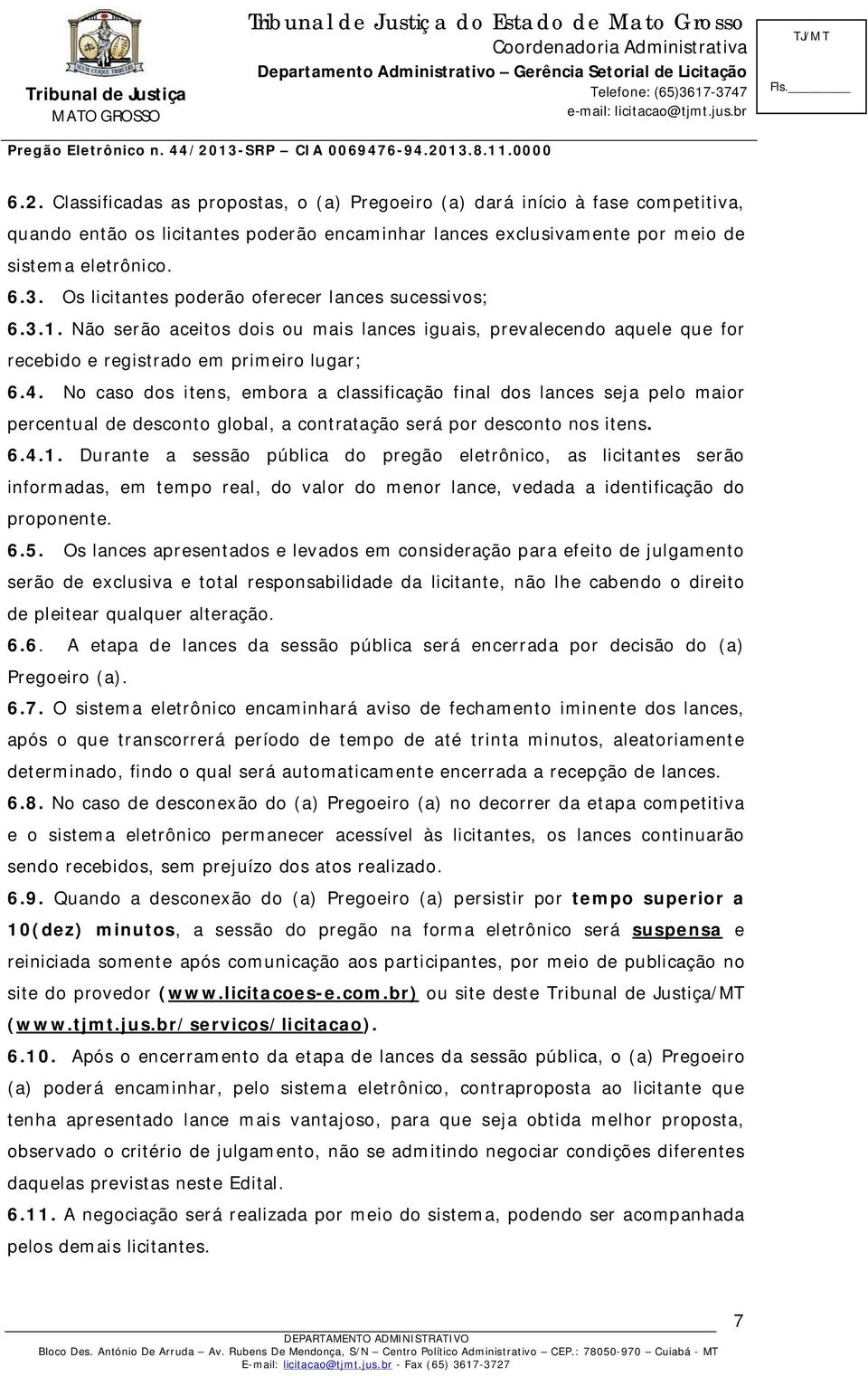 No caso dos itens, embora a classificação final dos lances seja pelo maior percentual de desconto global, a contratação será por desconto nos itens. 6.4.1.