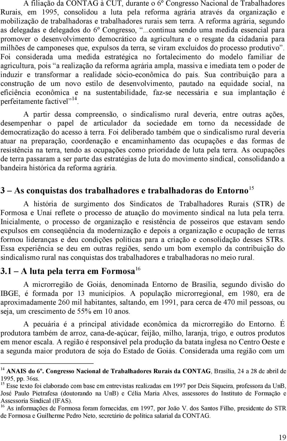 ..continua sendo uma medida essencial para promover o desenvolvimento democrático da agricultura e o resgate da cidadania para milhões de camponeses que, expulsos da terra, se viram excluídos do