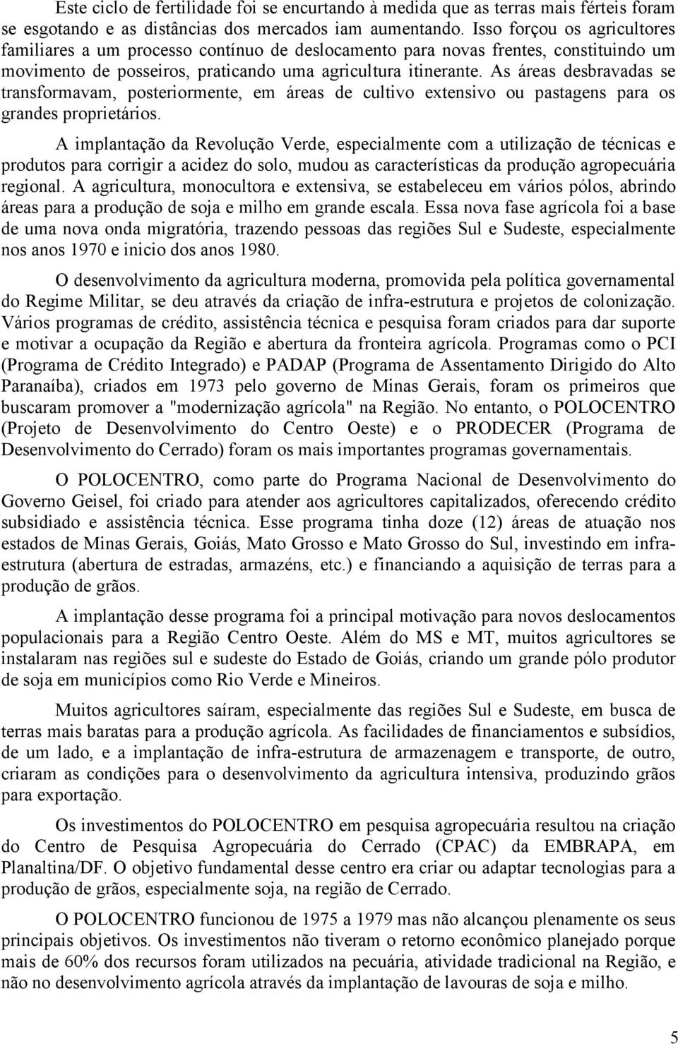 As áreas desbravadas se transformavam, posteriormente, em áreas de cultivo extensivo ou pastagens para os grandes proprietários.