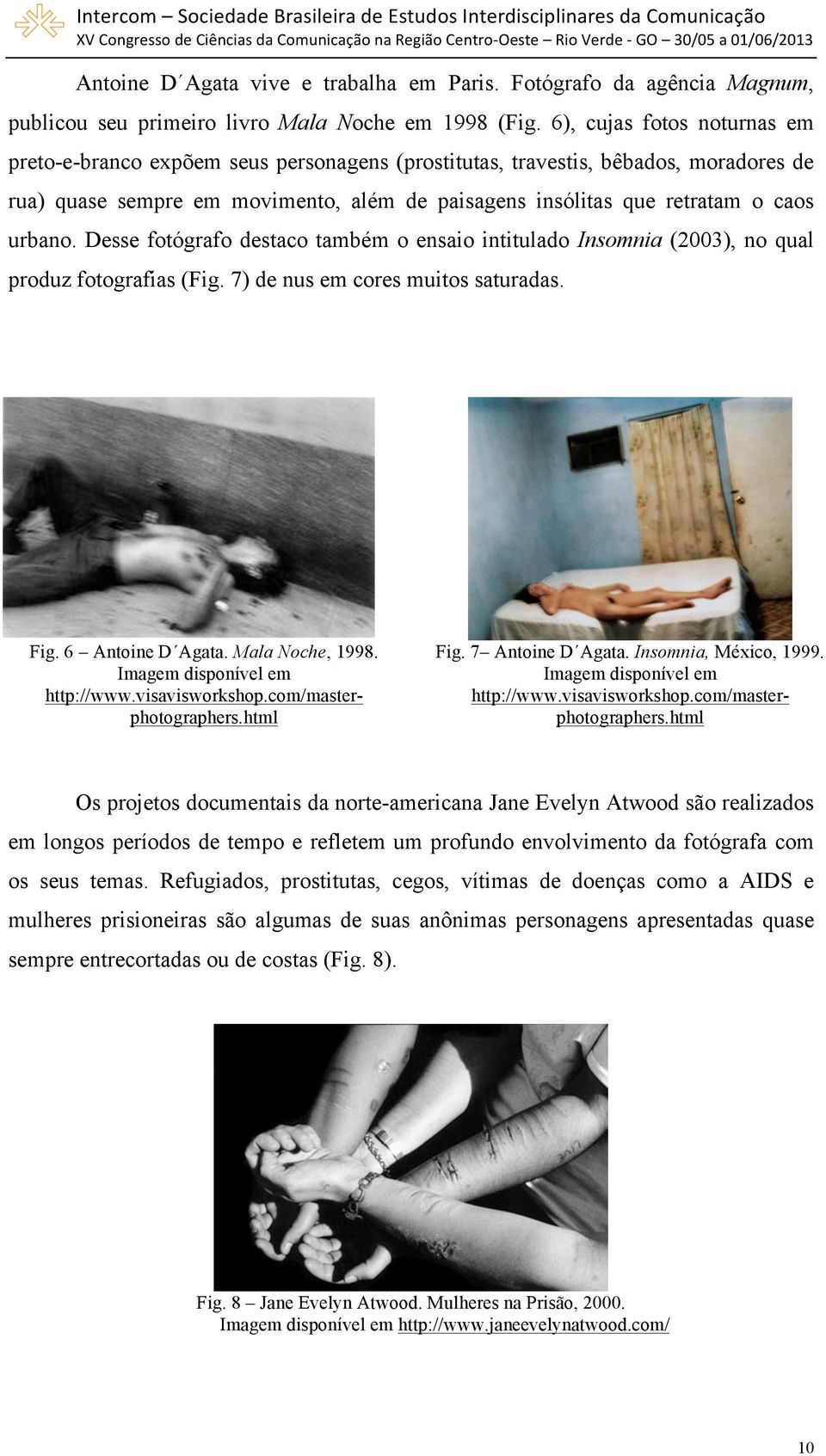 urbano. Desse fotógrafo destaco também o ensaio intitulado Insomnia (2003), no qual produz fotografias (Fig. 7) de nus em cores muitos saturadas. Fig. 6 Antoine D Agata. Mala Noche, 1998.