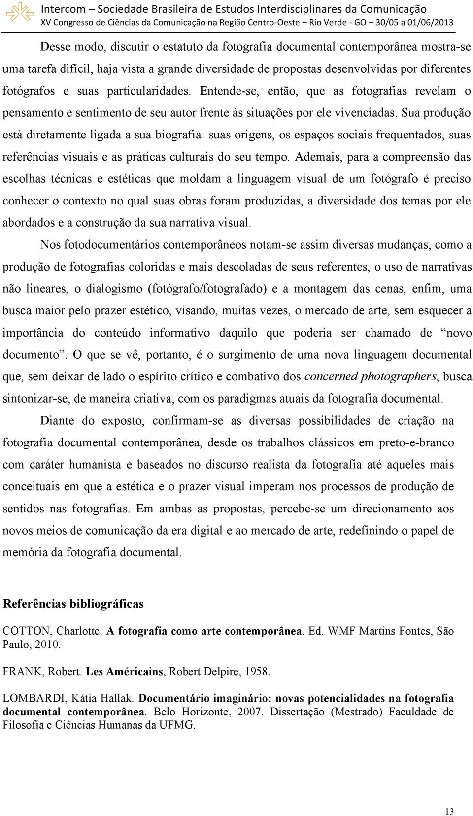 Sua produção está diretamente ligada a sua biografia: suas origens, os espaços sociais frequentados, suas referências visuais e as práticas culturais do seu tempo.