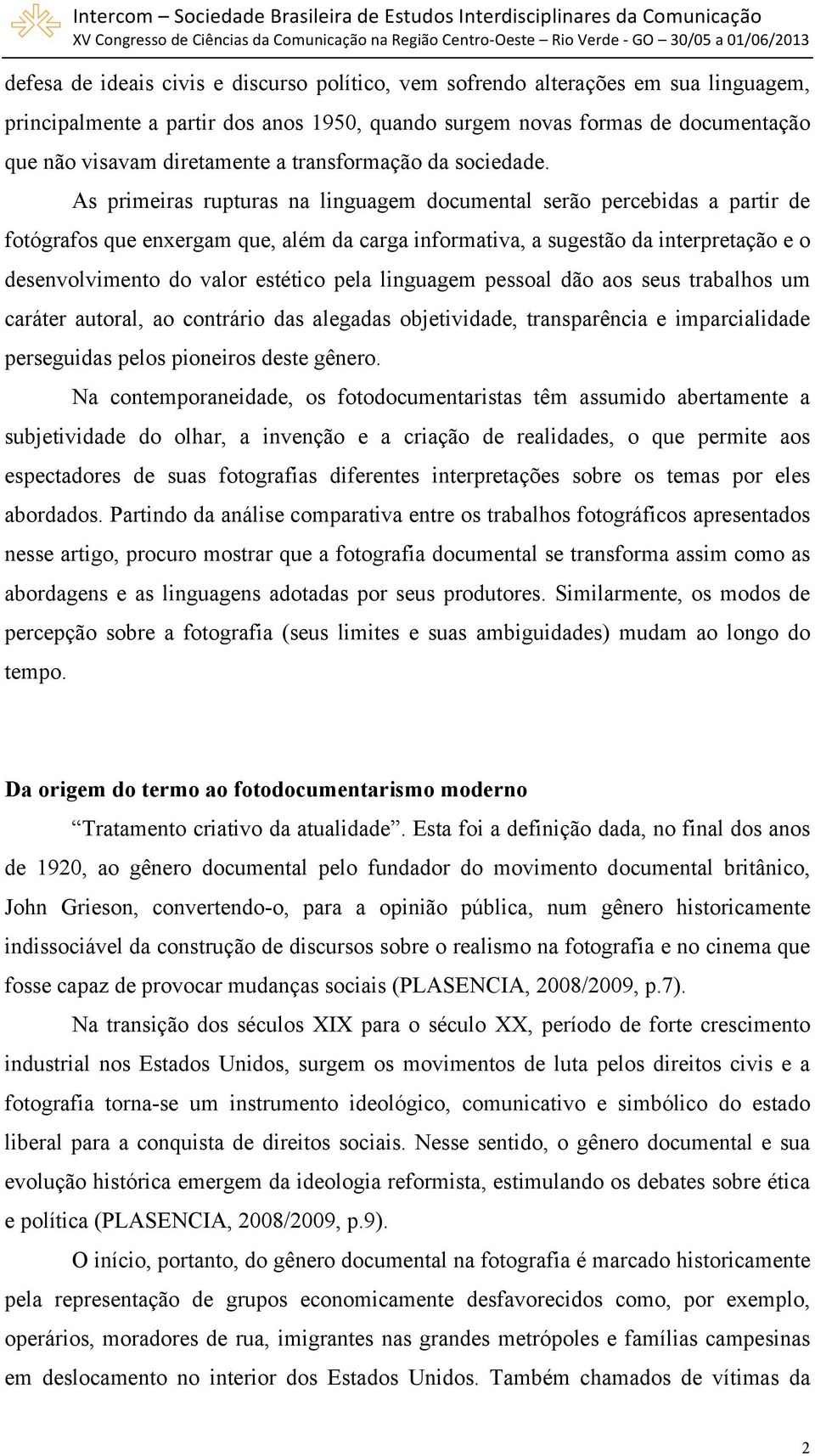 As primeiras rupturas na linguagem documental serão percebidas a partir de fotógrafos que enxergam que, além da carga informativa, a sugestão da interpretação e o desenvolvimento do valor estético